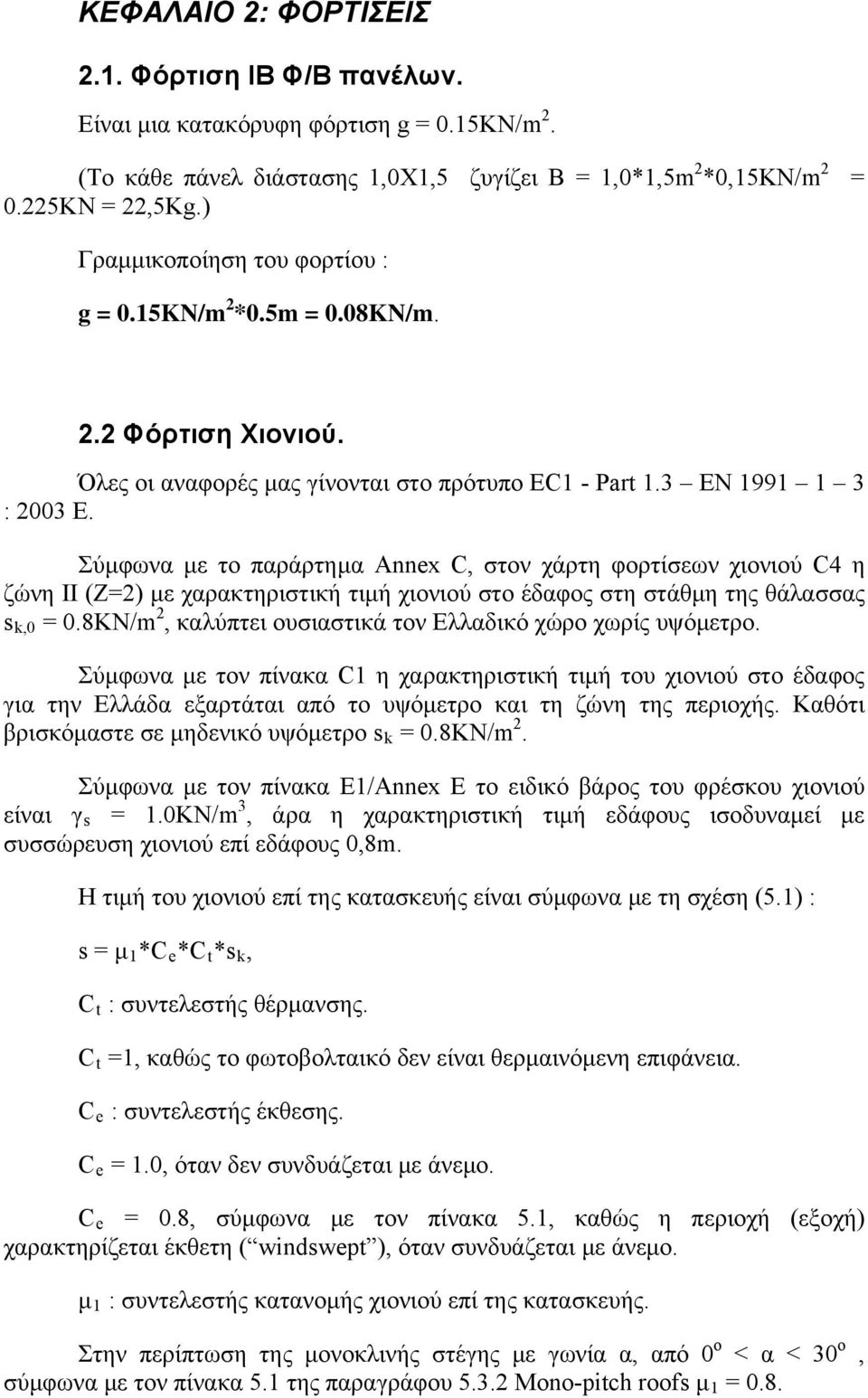 Σύμφωνα με το παράρτημα Annex C, στον χάρτη φορτίσεων χιονιού C4 η ζώνη ΙΙ (Z=2) με χαρακτηριστική τιμή χιονιού στο έδαφος στη στάθμη της θάλασσας s k,0 = 0.