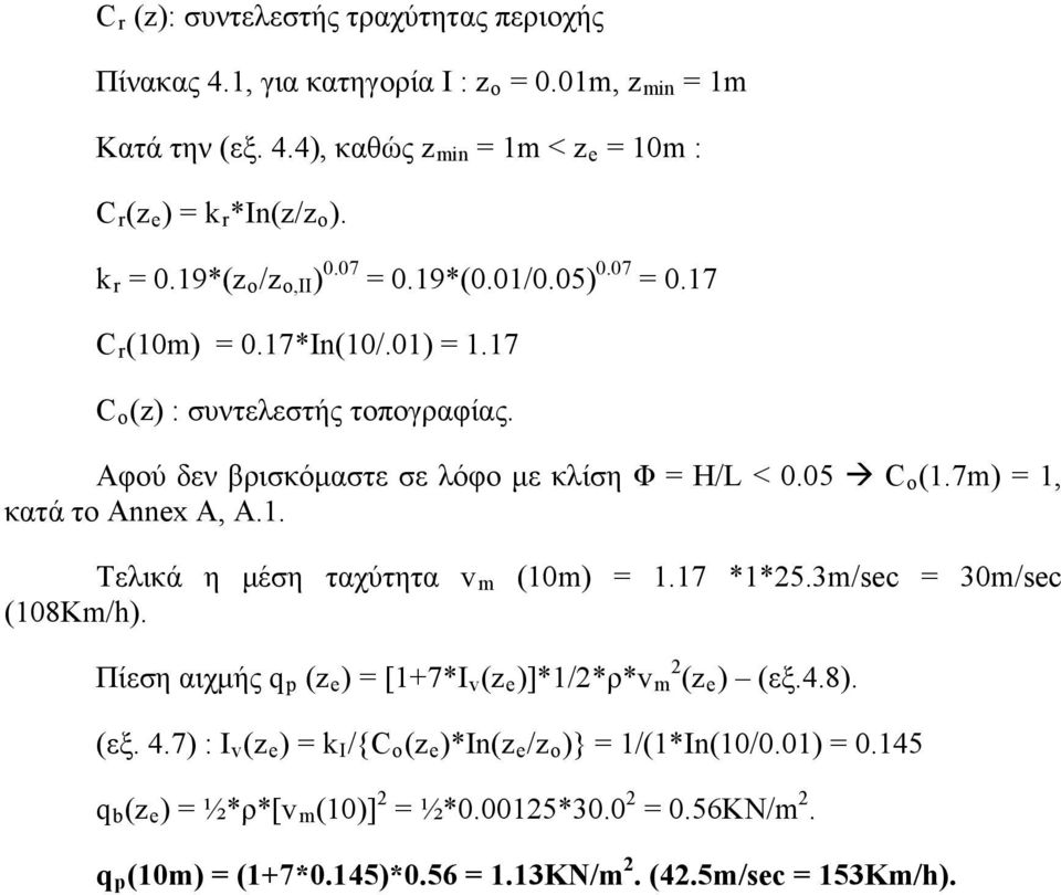 7m) = 1, κατά το Annex A, A.1. Τελικά η μέση ταχύτητα v m (10m) = 1.17 *1*25.3m/sec = 30m/sec (108Km/h). Πίεση αιχμής q p (z e ) = [1+7*I v (z e )]*1/2*ρ*v m 2 (z e ) (εξ.4.8). (εξ. 4.