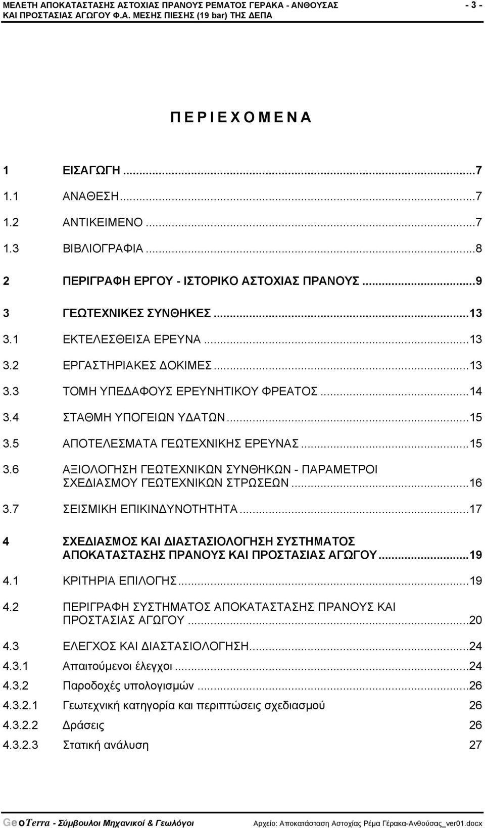 4 ΣΤΑΘΜΗ ΥΠΟΓΕΙΩΝ ΥΔΑΤΩΝ... 15 3.5 ΑΠΟΤΕΛΕΣΜΑΤΑ ΓΕΩΤΕΧΝΙΚΗΣ ΕΡΕΥΝΑΣ... 15 3.6 ΑΞΙΟΛΟΓΗΣΗ ΓΕΩΤΕΧΝΙΚΩΝ ΣΥΝΘΗΚΩΝ - ΠΑΡΑΜΕΤΡΟΙ ΣΧΕΔΙΑΣΜΟΥ ΓΕΩΤΕΧΝΙΚΩΝ ΣΤΡΩΣΕΩΝ... 16 3.7 ΣΕΙΣΜΙΚH ΕΠΙΚΙΝΔΥΝΟΤΗΤΗΤΑ.