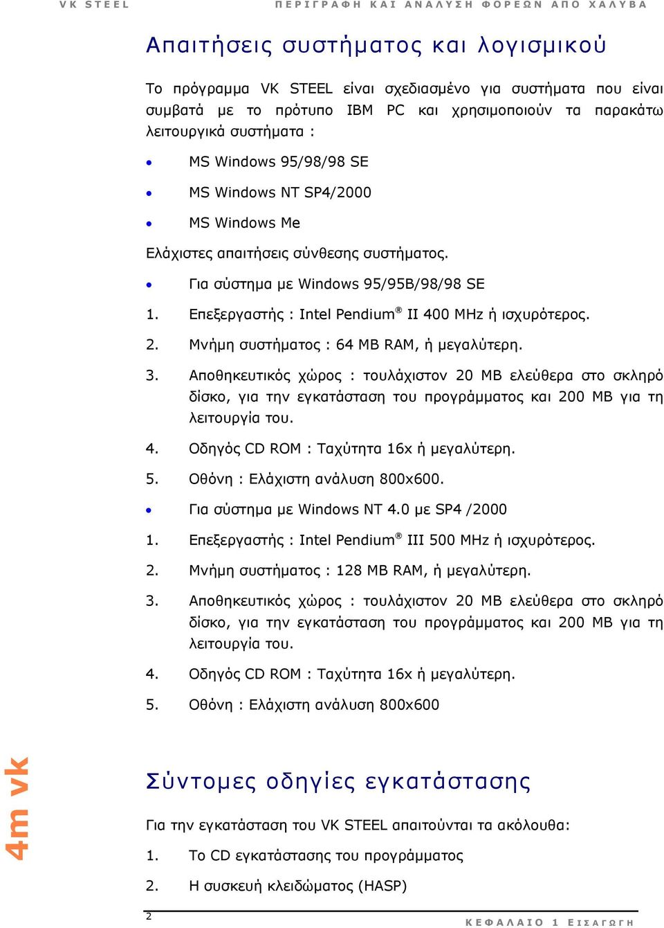 Μνήµη συστήµατος : 64 MB RAM, ή µεγαλύτερη. 3. Αποθηκευτικός χώρος : τουλάχιστον 20 ΜΒ ελεύθερα στο σκληρό δίσκο, για την εγκατάσταση του προγράµµατος και 200 ΜΒ για τη λειτουργία του. 4.