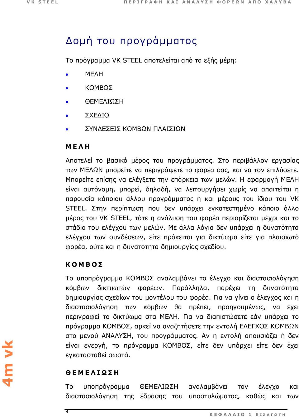 Η εφαρµογή ΜΕΛΗ είναι αυτόνοµη, µπορεί, δηλαδή, να λειτουργήσει χωρίς να απαιτείται η παρουσία κάποιου άλλου προγράµµατος ή και µέρους του ίδιου του VK STEEL.