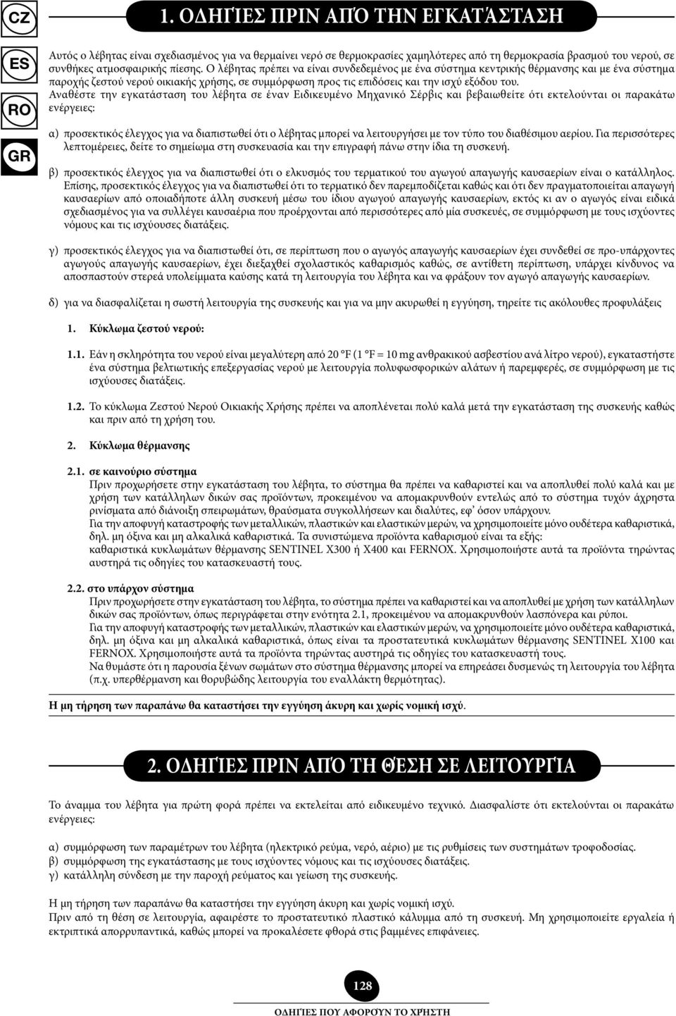Αναθέστε την εγκατάσταση του λέβητα σε έναν Ειδικευμένο Μηχανικό Σέρβις και βεβαιωθείτε ότι εκτελούνται οι παρακάτω ενέργειες: α) προσεκτικός έλεγχος για να διαπιστωθεί ότι ο λέβητας μπορεί να