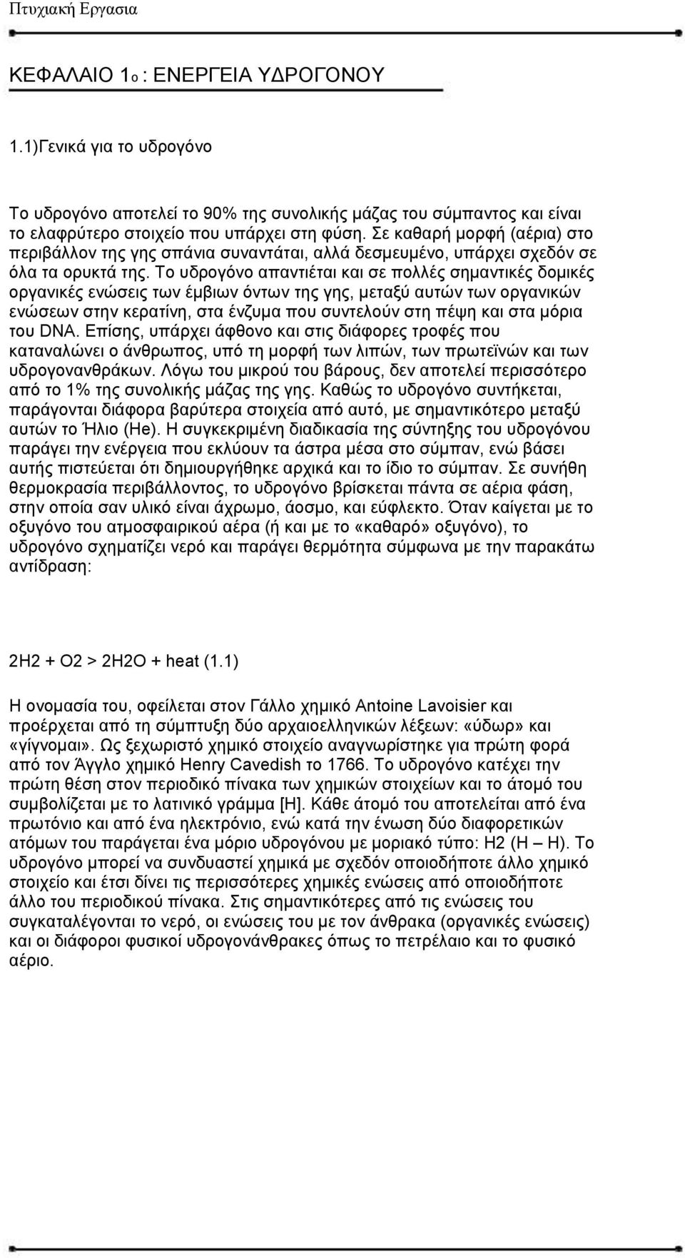 Το υδρογόνο απαντιέται και σε πολλές σημαντικές δομικές οργανικές ενώσεις των έμβιων όντων της γης, μεταξύ αυτών των οργανικών ενώσεων στην κερατίνη, στα ένζυμα που συντελούν στη πέψη και στα μόρια