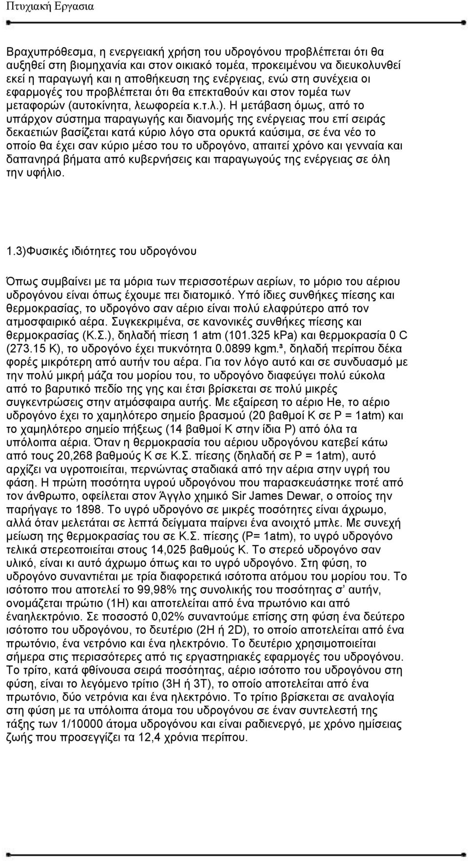 Η μετάβαση όμως, από το υπάρχον σύστημα παραγωγής και διανομής της ενέργειας που επί σειράς δεκαετιών βασίζεται κατά κύριο λόγο στα ορυκτά καύσιμα, σε ένα νέο το οποίο θα έχει σαν κύριο μέσο του το