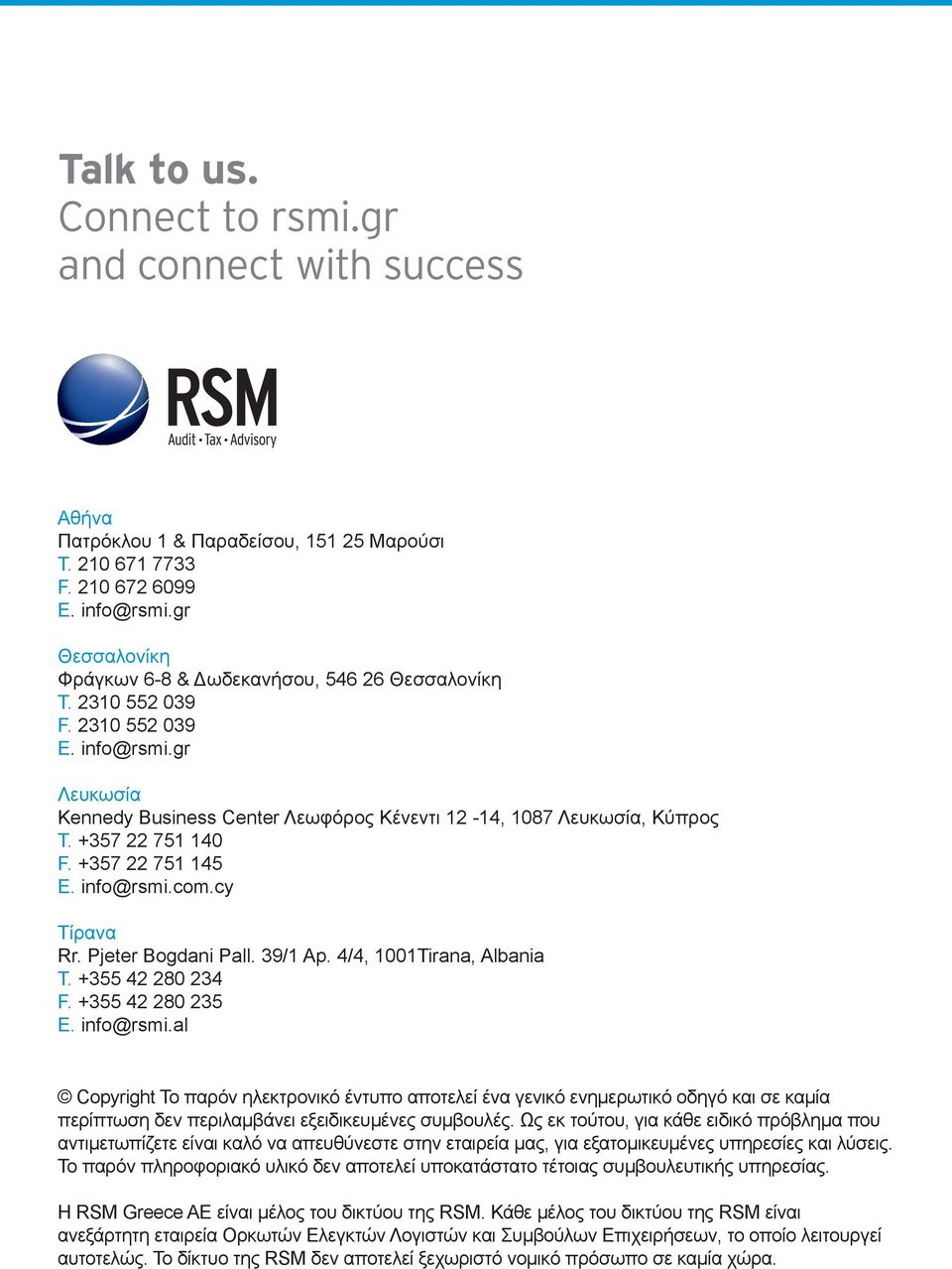 +357 22 751 140 F. +357 22 751 145 E. info@rsmi.com.cy Τίρανα Rr. Pjeter Bogdani Pall. 39/1 Ap. 4/4, 1001Tirana, Αlbania Τ. +355 42 280 234 F. +355 42 280 235 E. info@rsmi.al Copyright Το παρόν ηλεκτρονικό έντυπο αποτελεί ένα γενικό ενημερωτικό οδηγό και σε καμία περίπτωση δεν περιλαμβάνει εξειδικευμένες συμβουλές.