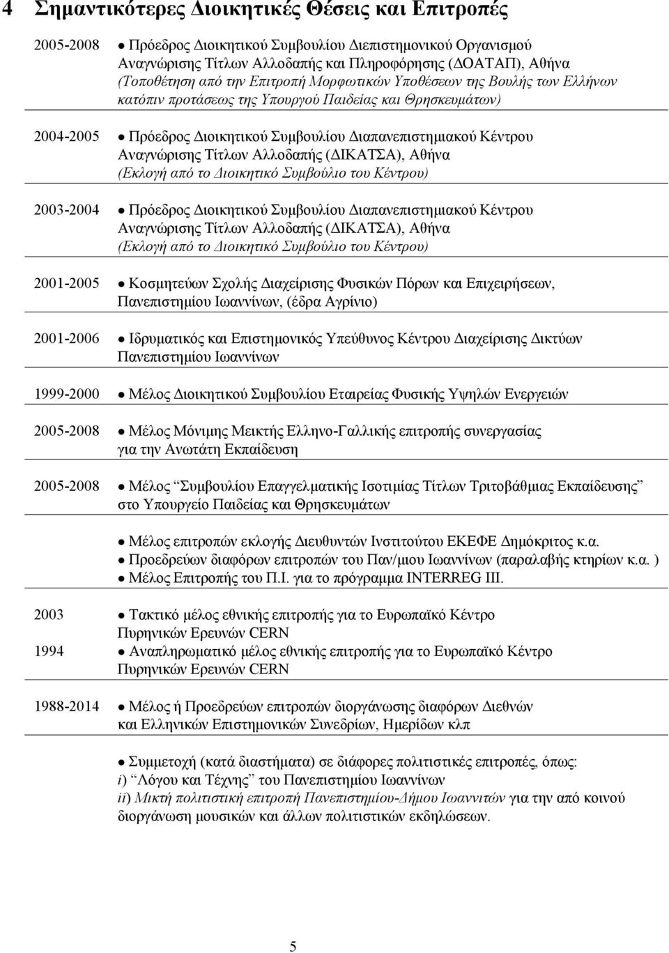 Τίτλων Αλλοδαπής (ΔΙΚΑΤΣΑ), Αθήνα (Εκλογή από το Διοικητικό Συμβούλιο του Κέντρου) 2003-2004 Πρόεδρος Διοικητικού Συμβουλίου Διαπανεπιστημιακού Κέντρου Αναγνώρισης Τίτλων Αλλοδαπής (ΔΙΚΑΤΣΑ), Αθήνα