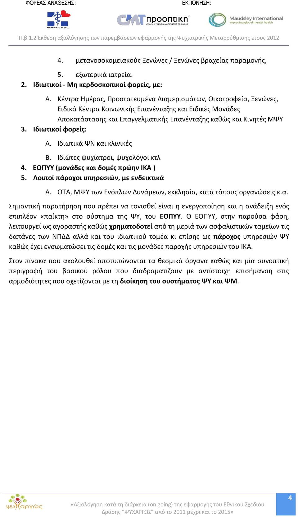 Ιδιωτικοί φορείς: A. Ιδιωτικά ΨΝ και κλινικές B. Ιδιώτες ψυχίατροι, ψυχολόγοι κτλ 4. ΕΟΠΥΥ (μονάδες και δομές πρώην ΙΚΑ ) 5. Λοιποί πάροχοι υπηρεσιών, με ενδεικτικά A.