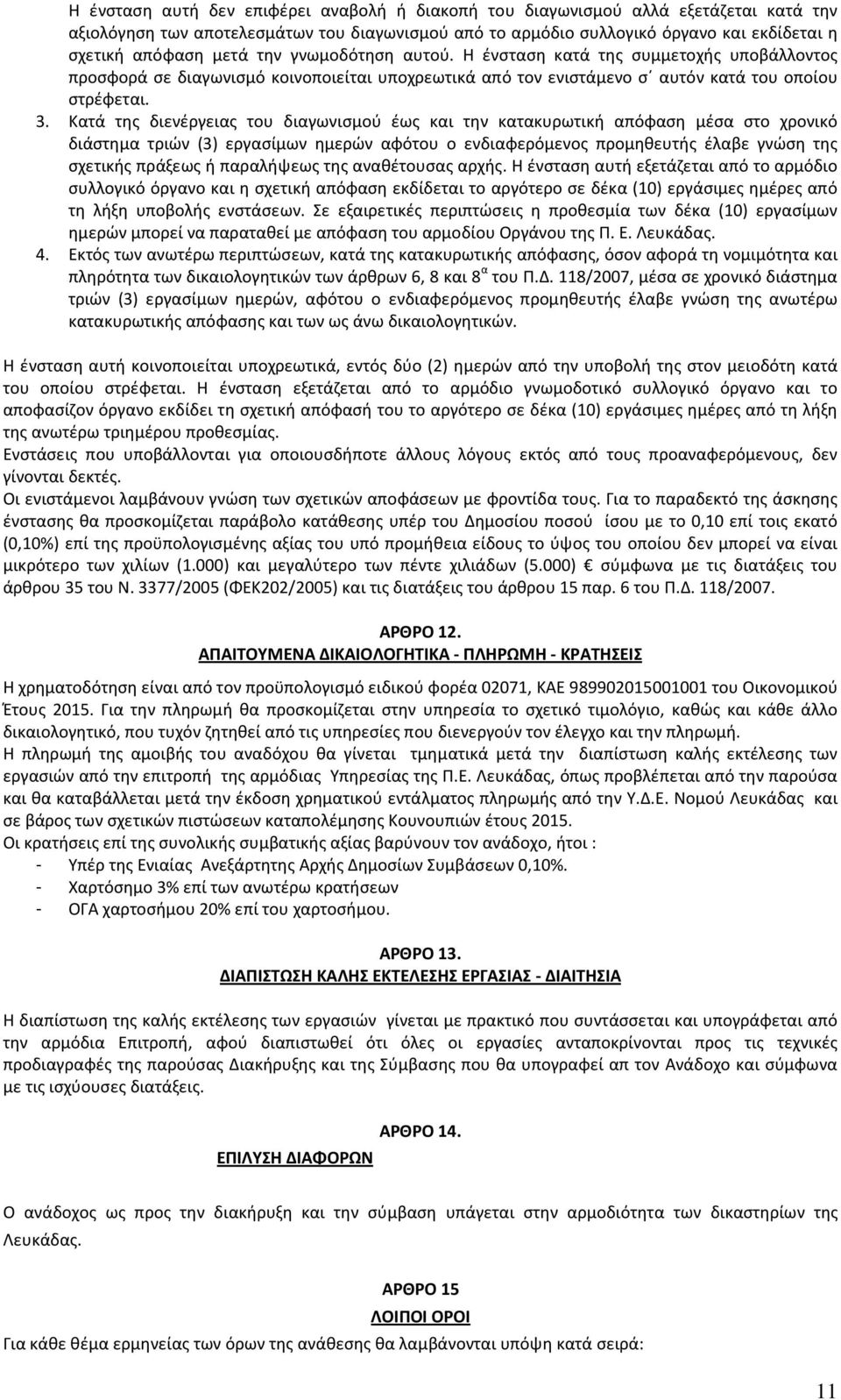 Κατά της διενέργειας του διαγωνισμού έως και την κατακυρωτική απόφαση μέσα στο χρονικό διάστημα τριών (3) εργασίμων ημερών αφότου ο ενδιαφερόμενος προμηθευτής έλαβε γνώση της σχετικής πράξεως ή