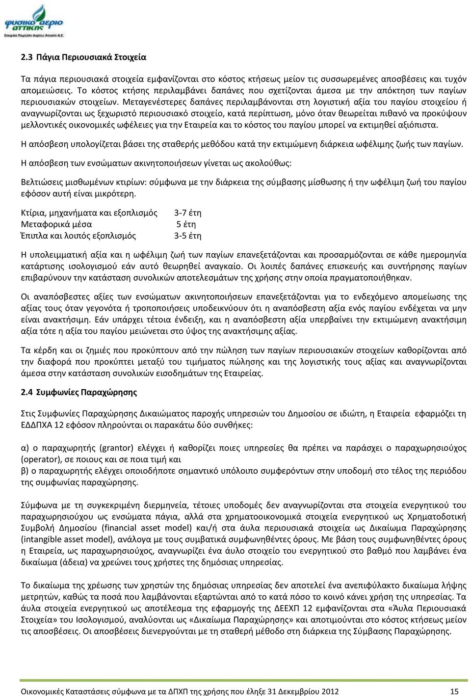 Μεταγενέστερες δαπάνες περιλαμβάνονται στη λογιστική αξία του παγίου στοιχείου ή αναγνωρίζονται ως ξεχωριστό περιουσιακό στοιχείο, κατά περίπτωση, μόνο όταν θεωρείται πιθανό να προκύψουν μελλοντικές