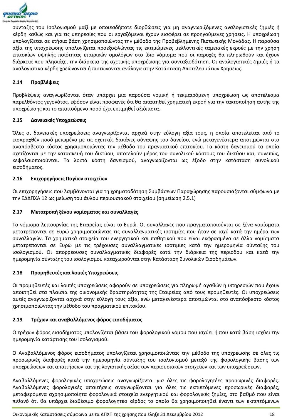 Η παρούσα αξία της υποχρέωσης υπολογίζεται προεξοφλώντας τις εκτιμώμενες μελλοντικές ταμειακές εκροές με την χρήση επιτοκίων υψηλής ποιότητας εταιρικών ομολόγων στο ίδιο νόμισμα που οι παροχές θα