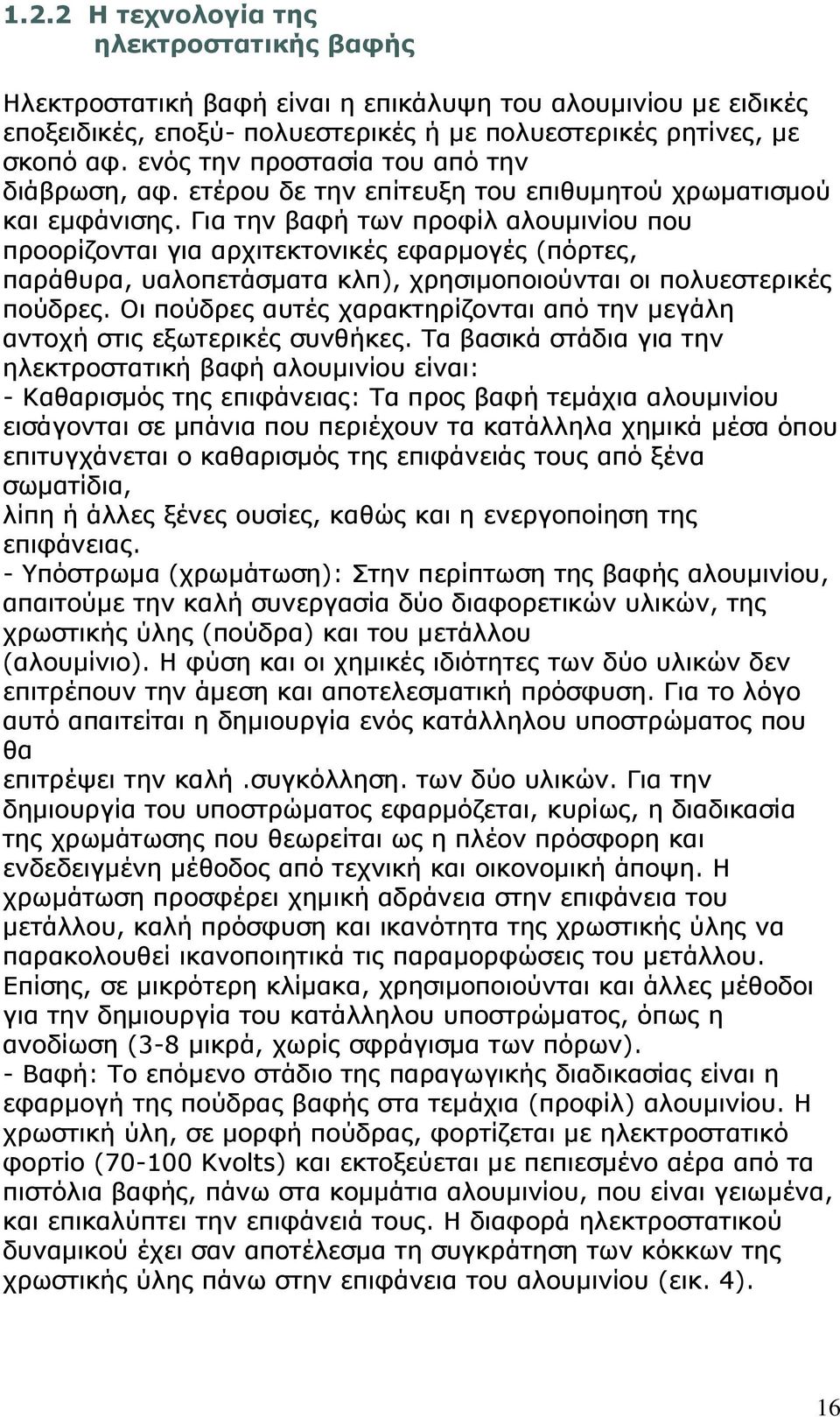 Για την βαφή των προφίλ αλουμινίου που προορίζονται για αρχιτεκτονικές εφαρμογές (πόρτες, παράθυρα, υαλοπετάσματα κλπ), χρησιμοποιούνται οι πολυεστερικές πούδρες.