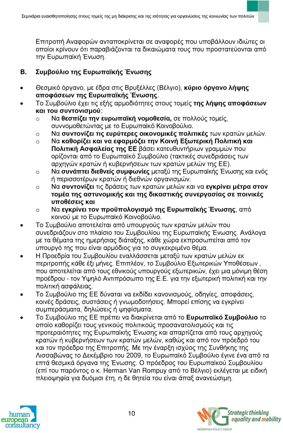 Το Συμβούλιο έχει τις εξής αρμοδιότητες στους τομείς της λήψης αποφάσεων και του συντονισμού: o Να θεσπίζει την ευρωπαϊκή νομοθεσία, σε πολλούς τομείς, συννομοθετώντας με το Ευρωπαϊκό Κοινοβούλιο.