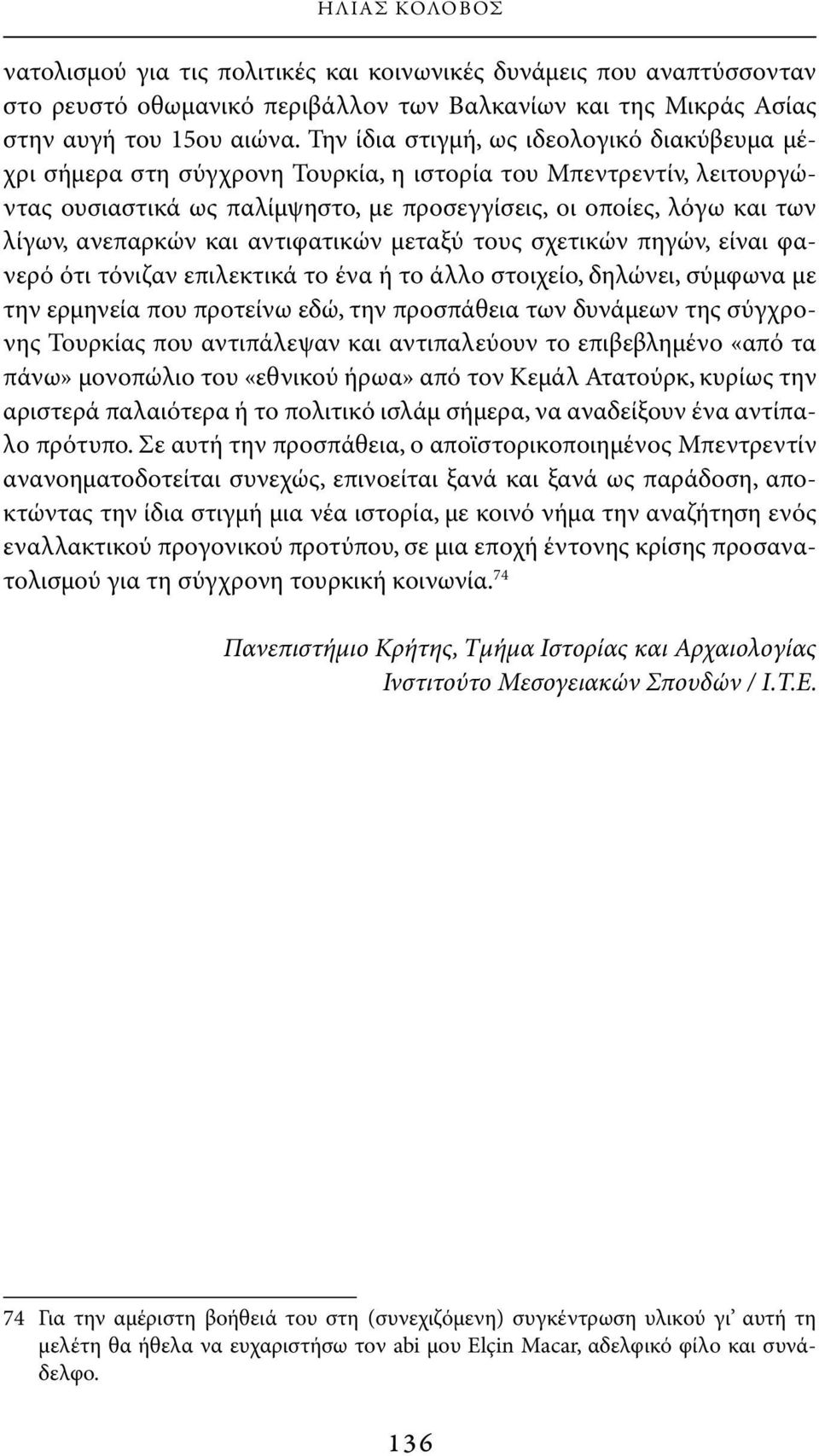 ανεπαρκών και αντιφατικών μεταξύ τους σχετικών πηγών, είναι φανερό ότι τόνιζαν επιλεκτικά το ένα ή το άλλο στοιχείο, δηλώνει, σύμφωνα με την ερμηνεία που προτείνω εδώ, την προσπάθεια των δυνάμεων της