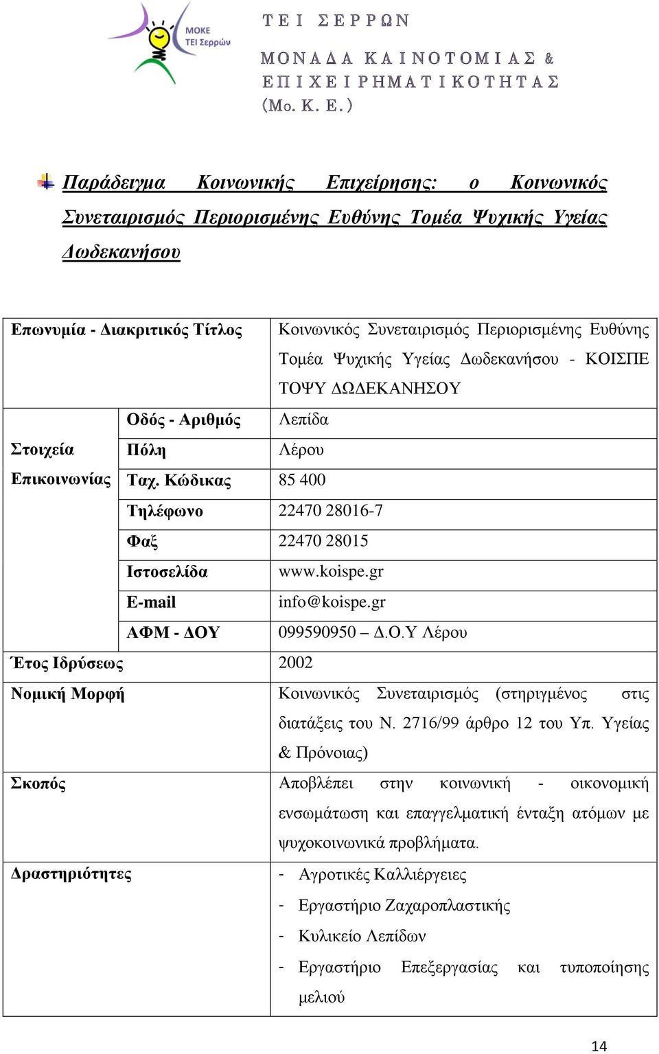 Κώδικας 85 400 Τηλέφωνο 22470 28016-7 Φαξ 22470 28015 Ιστοσελίδα E-mail ΑΦΜ - ΔΟΥ www.koispe.gr info@koispe.gr 099590950 Δ.Ο.Υ Λέρου Έτος Ιδρύσεως 2002 Νομική Μορφή Κοινωνικός Συνεταιρισμός (στηριγμένος στις διατάξεις του Ν.