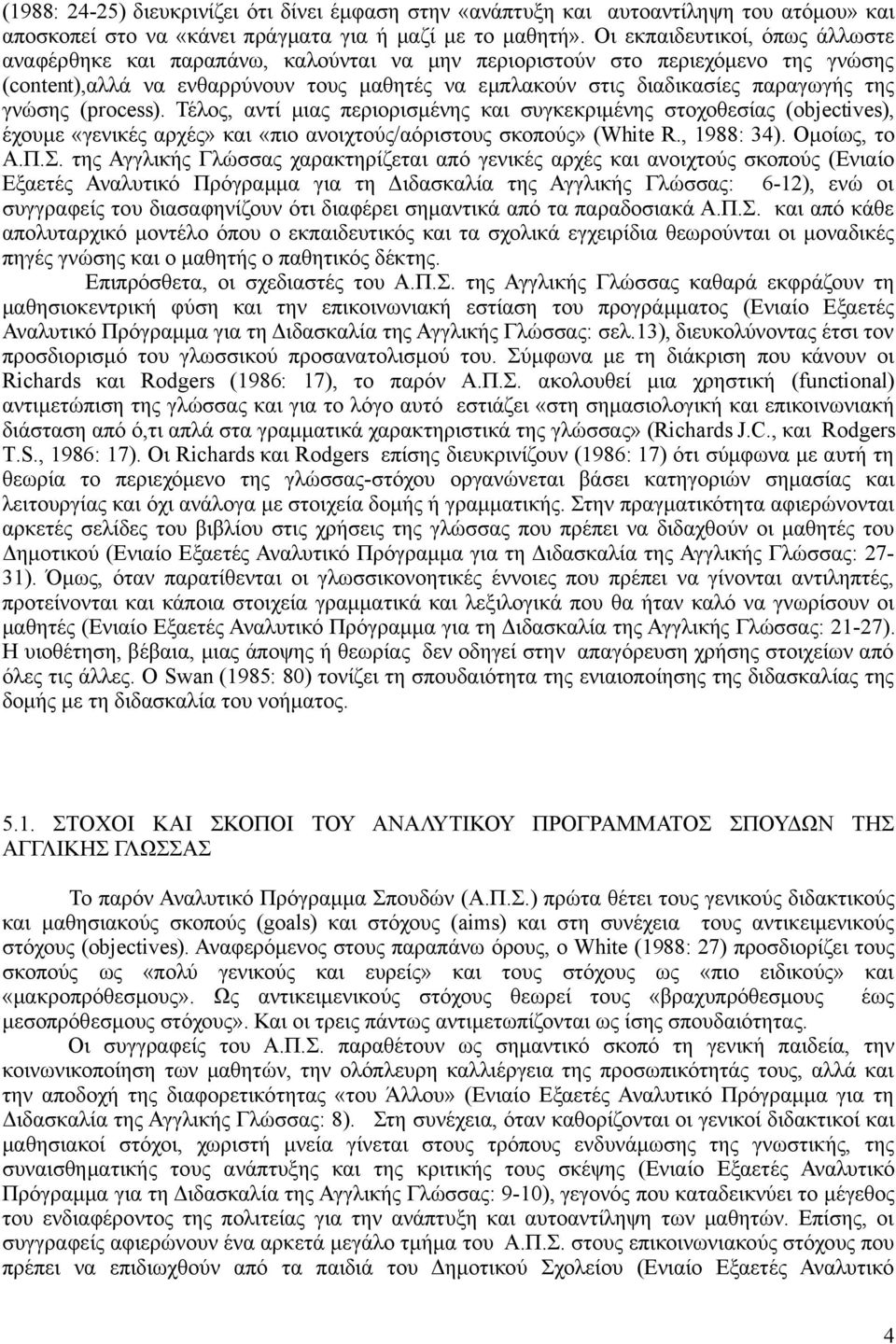 γνώσης (process). Τέλος, αντί μιας περιορισμένης και συγκεκριμένης στοχοθεσίας (objectives), έχουμε «γενικές αρχές» και «πιο ανοιχτούς/αόριστους σκοπούς» (White R., 1988: 34). Ομοίως, το Α.Π.Σ.