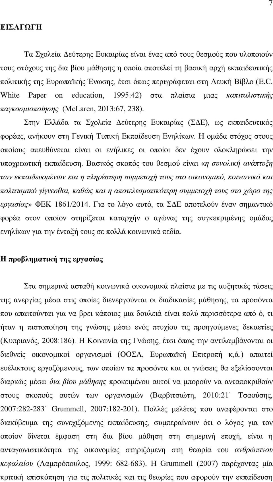 Στην Ελλάδα τα Σχολεία Δεύτερης Ευκαιρίας (ΣΔΕ), ως εκπαιδευτικός φορέας, ανήκουν στη Γενική Τυπική Εκπαίδευση Ενηλίκων.