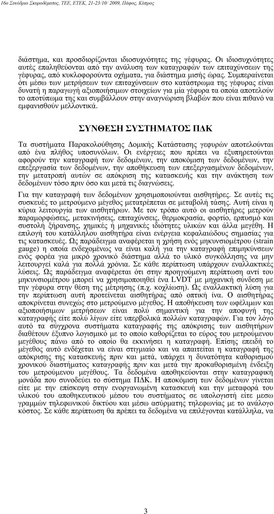 Συμπεραίνεται ότι μέσω των μετρήσεων των επιταχύνσεων στο κατάστρωμα της γέφυρας είναι δυνατή η παραγωγή αξιοποιήσιμων στοιχείων για μία γέφυρα τα οποία αποτελούν το αποτύπωμα της και συμβάλλουν στην