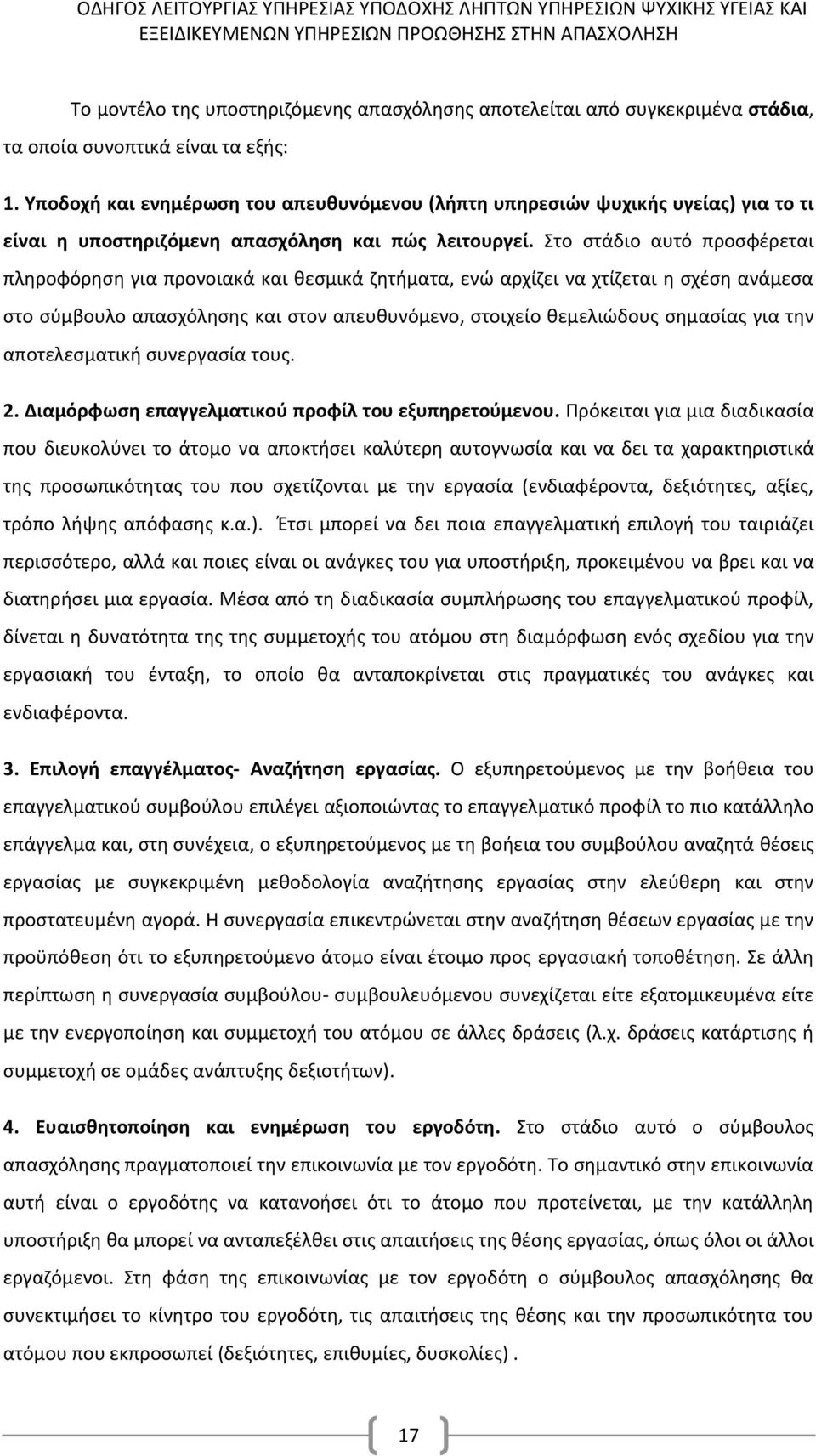 Στο στάδιο αυτό προσφέρεται πληροφόρηση για προνοιακά και θεσμικά ζητήματα, ενώ αρχίζει να χτίζεται η σχέση ανάμεσα στο σύμβουλο απασχόλησης και στον απευθυνόμενο, στοιχείο θεμελιώδους σημασίας για