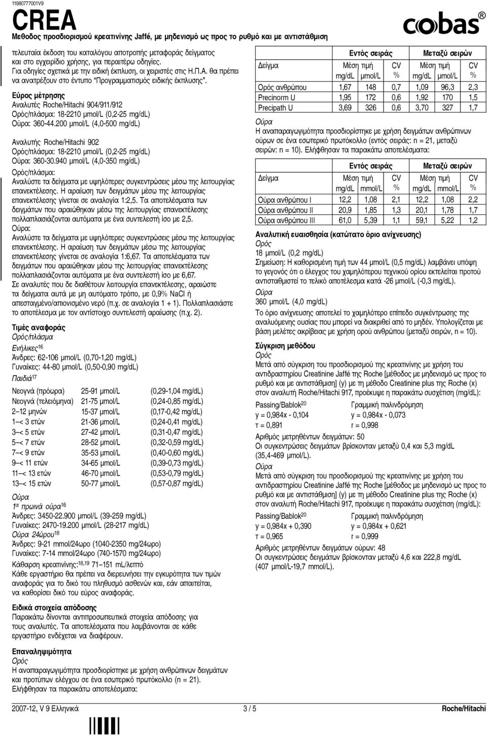 200 µmol/l (4,0-500 mg/dl) /πλάσμα: 18-2210 µmol/l (0,2-25 mg/dl) : 360-30.940 µmol/l (4,0-350 mg/dl) /πλάσμα: Αναλύστε τα δείγματα με υψηλότερες συγκεντρώσεις μέσω της λειτουργίας επανεκτέλεσης.