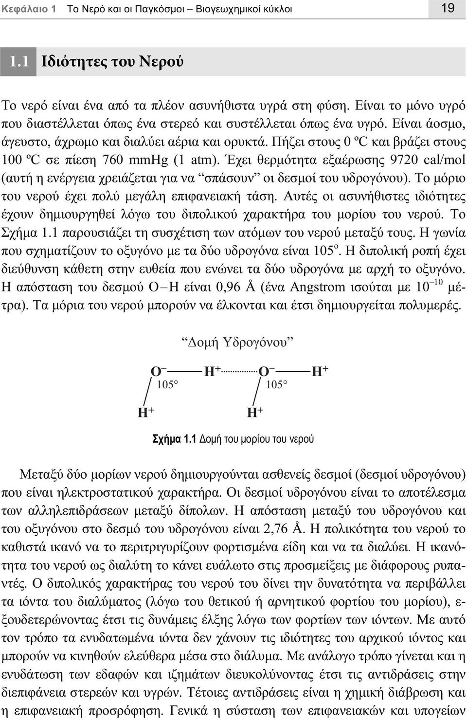 Πήζει στους 0 ºC και βράζει στους 100 ºC σε πίεση 760 mmhg (1 atm). Έχει θερµότητα εξαέρωσης 9720 cal/mol (αυτή η ενέργεια χρειάζεται για να σπάσουν οι δεσµοί του υδρογόνου).