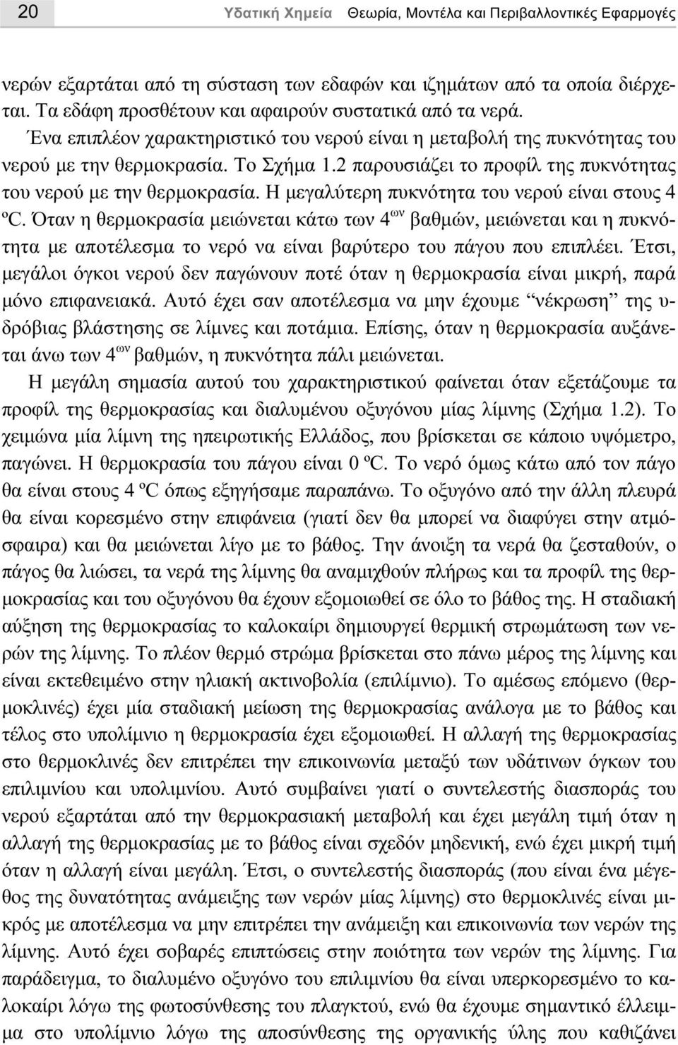 Η µεγαλύτερη πυκνότητα του νερού είναι στους 4 ºC. Όταν η θερµοκρασία µειώνεται κάτω των 4 ων βαθµών, µειώνεται και η πυκνότητα µε αποτέλεσµα το νερό να είναι βαρύτερο του πάγου που επιπλέει.