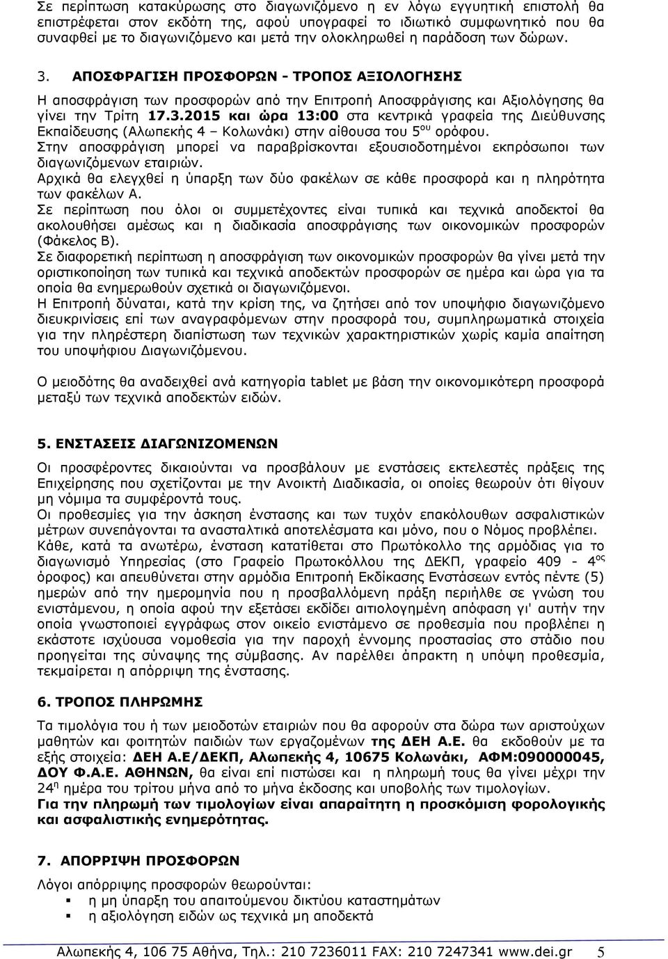 Στην αποσφράγιση μπορεί να παραβρίσκονται εξουσιοδοτημένοι εκπρόσωποι των διαγωνιζόμενων εταιριών. Αρχικά θα ελεγχθεί η ύπαρξη των δύο φακέλων σε κάθε προσφορά και η πληρότητα των φακέλων Α.