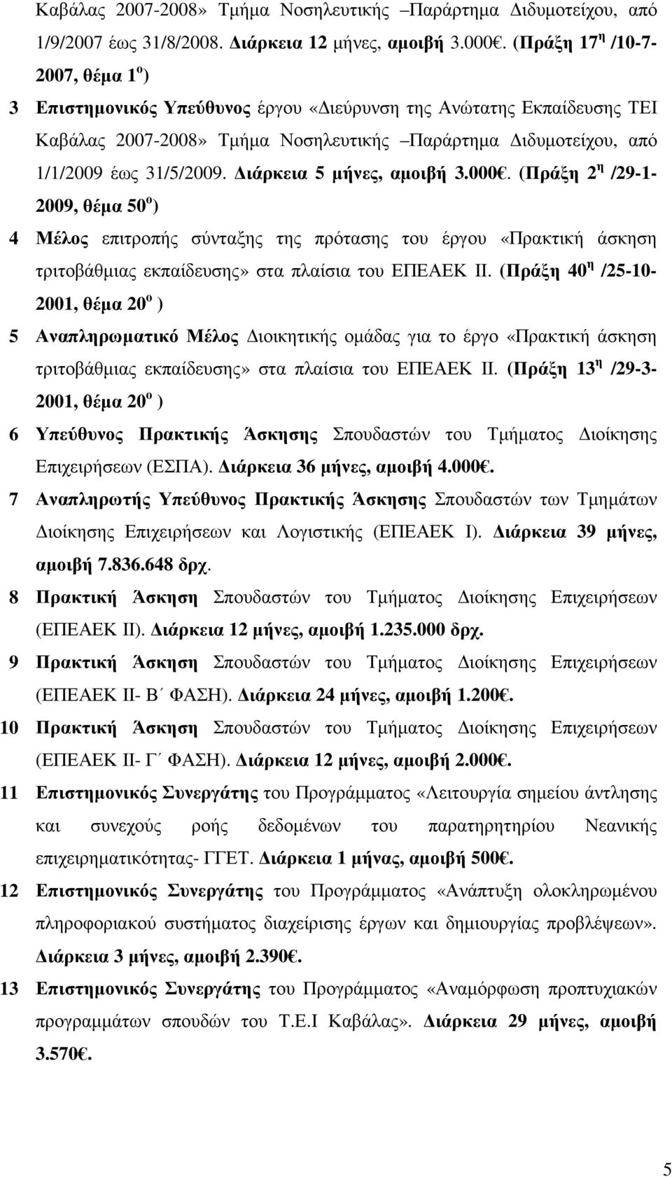 ιάρκεια 5 µήνες, αµοιβή 3.000. (Πράξη 2 η /29-1- 2009, θέµα 50 ο ) 4 Μέλος επιτροπής σύνταξης της πρότασης του έργου «Πρακτική άσκηση τριτοβάθµιας εκπαίδευσης» στα πλαίσια του ΕΠΕΑΕΚ ΙΙ.