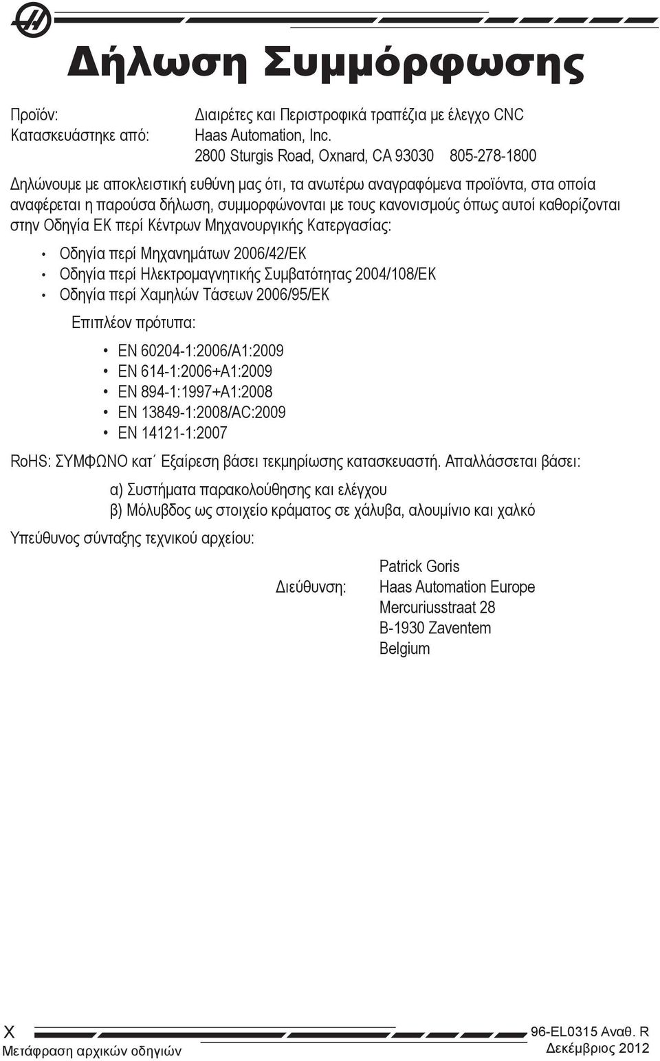 όπως αυτοί καθορίζονται στην Οδηγία EK περί Κέντρων Μηχανουργικής Κατεργασίας: Οδηγία περί Μηχανημάτων 2006/42/ΕΚ Οδηγία περί Ηλεκτρομαγνητικής Συμβατότητας 2004/108/ΕΚ Οδηγία περί Χαμηλών Τάσεων