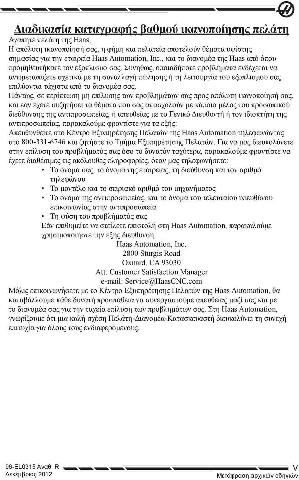 Συνήθως, οποιαδήποτε προβλήματα ενδέχεται να αντιμετωπίζετε σχετικά με τη συναλλαγή πώλησης ή τη λειτουργία του εξοπλισμού σας επιλύονται τάχιστα από το διανομέα σας.