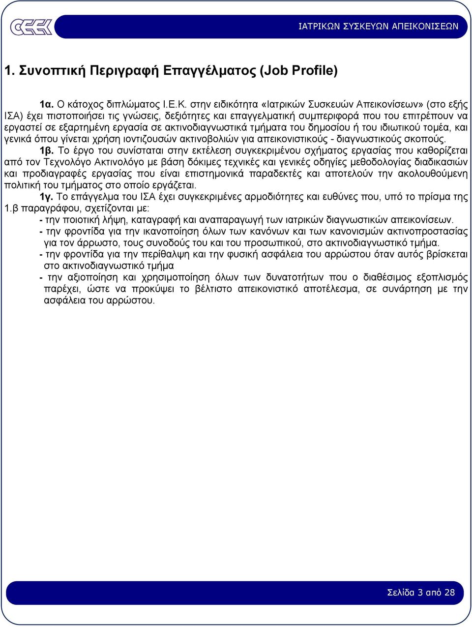 ακτινοδιαγνωστικά τµήµατα του δηµοσίου ή του ιδιωτικού τοµέα, και γενικά όπου γίνεται χρήση ιοντιζουσών ακτινοβολιών για απεικονιστικούς - διαγνωστικούς σκοπούς. 1β.