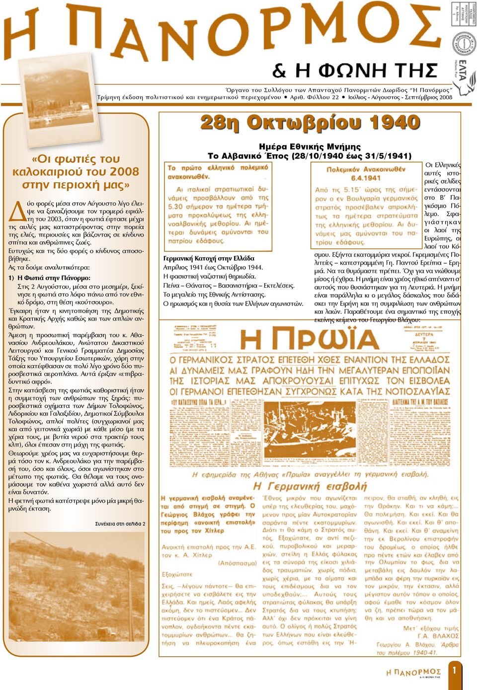 του 2003, όταν η φωτιά έφτασε μέχρι τις αυλές μας καταστρέφοντας στην πορεία της ελιές, περιουσίες και βάζοντας σε κίνδυνο σπίτια και ανθρώπινες ζωές. Ευτυχώς και τις δύο φορές ο κίνδυνος αποσοβήθηκε.