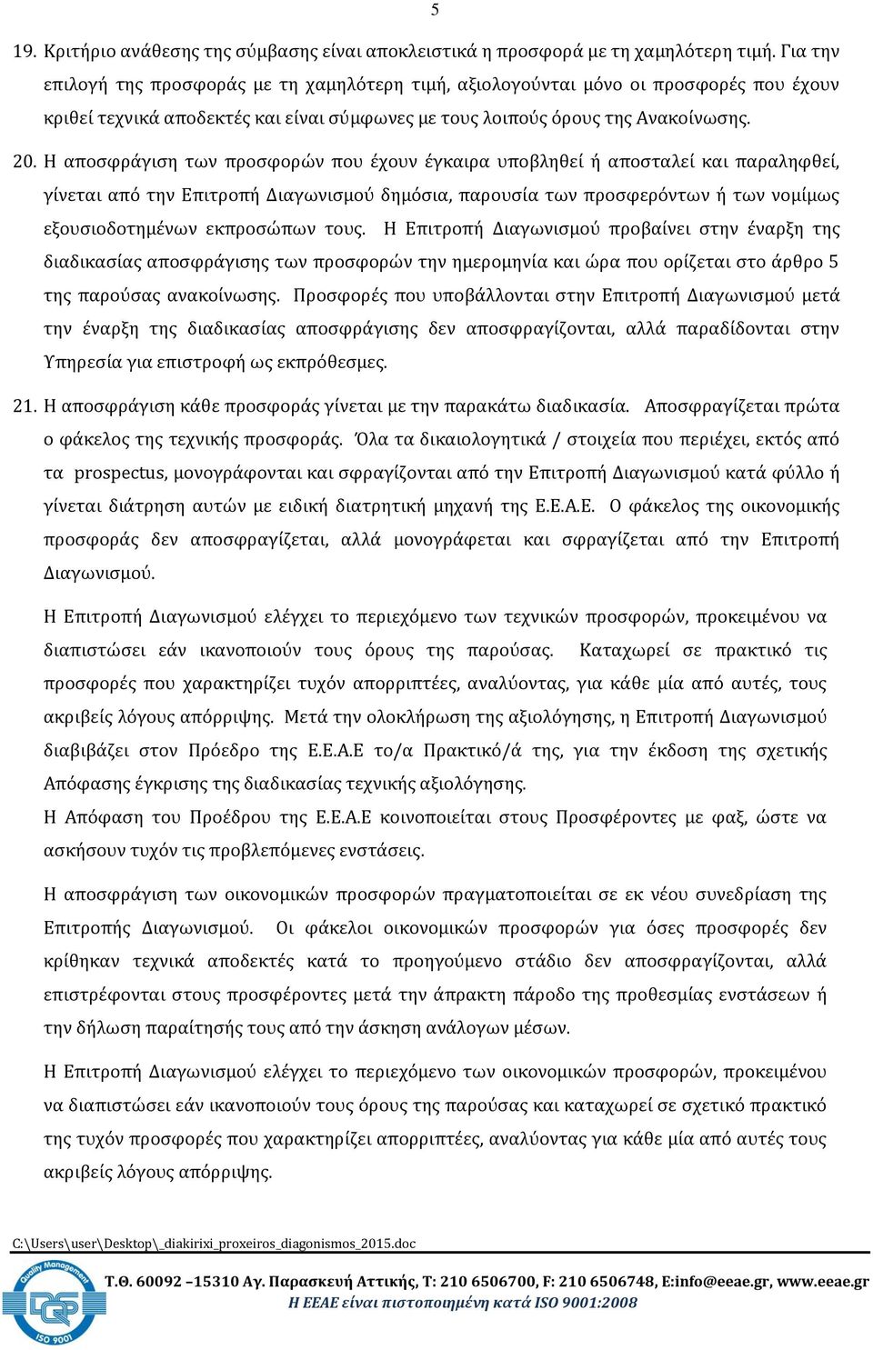 Η αποσφράγιση των προσφορών που έχουν έγκαιρα υποβληθεί ή αποσταλεί και παραληφθεί, γίνεται από την Επιτροπή Διαγωνισμού δημόσια, παρουσία των προσφερόντων ή των νομίμως εξουσιοδοτημένων εκπροσώπων