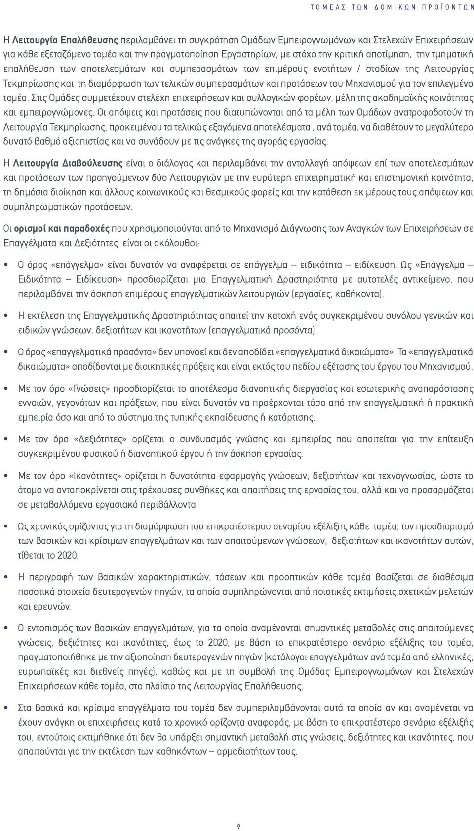 προτάσεων του Μηχανισμού για τον επιλεγμένο τομέα. Στις Ομάδες συμμετέχουν στελέχη επιχειρήσεων και συλλογικών φορέων, μέλη της ακαδημαϊκής κοινότητας και εμπειρογνώμονες.