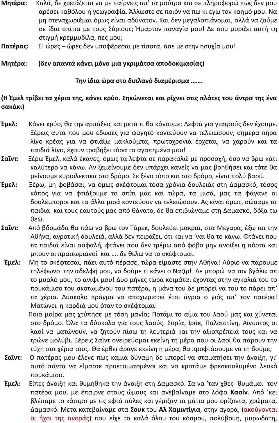 ώρες ώρες δεν υποφέρεσαι με τίποτα, άσε με στην ησυχία μου! (δεν απαντά κάνει μόνο μια γκριμάτσα αποδοκιμασίας) Την ίδια ώρα στο διπλανό διαμέρισμα. (Η Έμελ τρίβει τα χέρια της, κάνει κρύο.