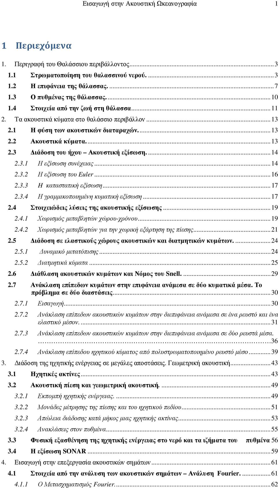 .. 4.3. Η εξίσωση του Euler... 6.3.3 H καταστατική εξίσωση... 7.3.4 Η γραµµικοποιηµένη κυµατική εξίσωση... 7.4 Στοιχειώδεις λύσεις της ακουστικής εξίσωσης... 9.4. Χωρισµός µεταβλητών χώρου-χρόνου... 9.4. Χωρισµός µεταβλητών για την χωρική εξάρτηση της πίεσης.