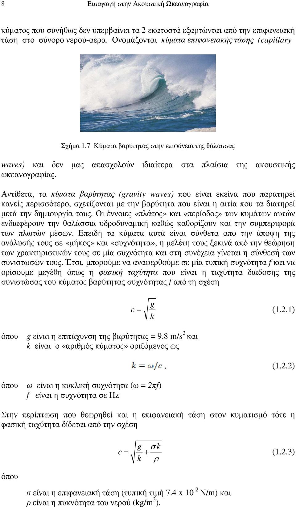 Αντίθετα, τα κύµατα βαρύτητας (gravity waves) που είναι εκείνα που παρατηρεί κανείς περισσότερο, σχετίζονται µε την βαρύτητα που είναι η αιτία που τα διατηρεί µετά την δηµιουργία τους.