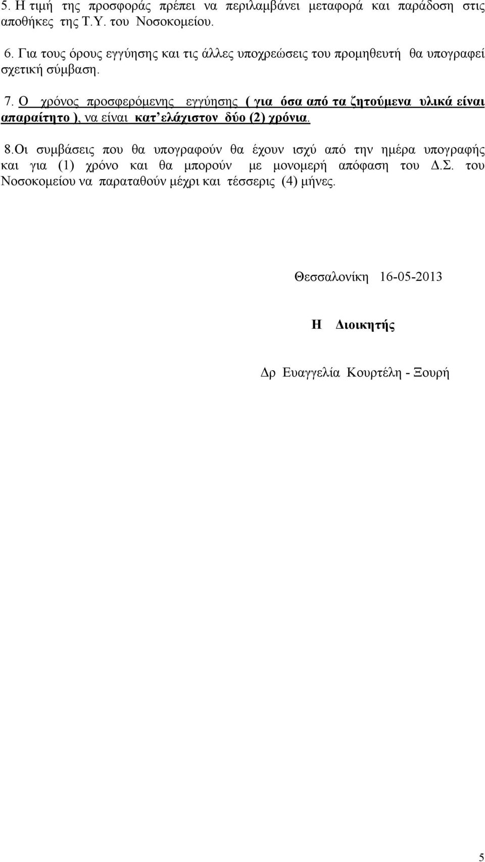 Ο χρόνος προσφερόμενης εγγύησης ( για όσα από τα ζητούμενα υλικά είναι απαραίτητο ), να είναι κατ ελάχιστον δύο (2) χρόνια. 8.