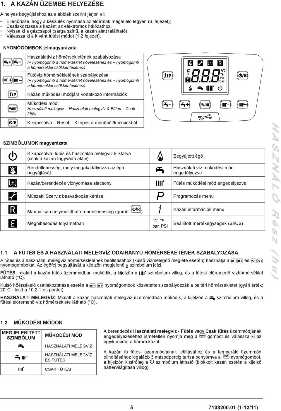 NYOMÓGOMBOK jelmagyarázata Használativíz hőmérsékletének szabályozása (+ nyomógomb a hőmérséklet növeléséhez és nyomógomb a hőmérséklet csökkentéséhez) Fűtővíz hőmérsékletének szabályozása (+