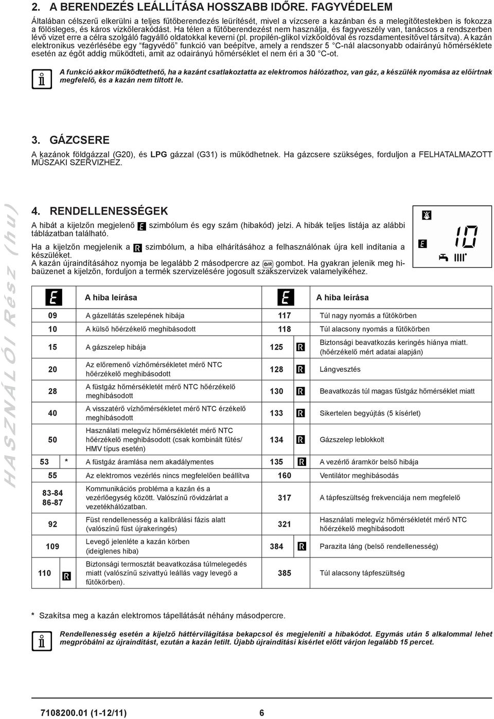 Ha télen a fűtőberendezést nem használja, és fagyveszély van, tanácsos a rendszerben lévő vizet erre a célra szolgáló fagyálló oldatokkal keverni (pl.