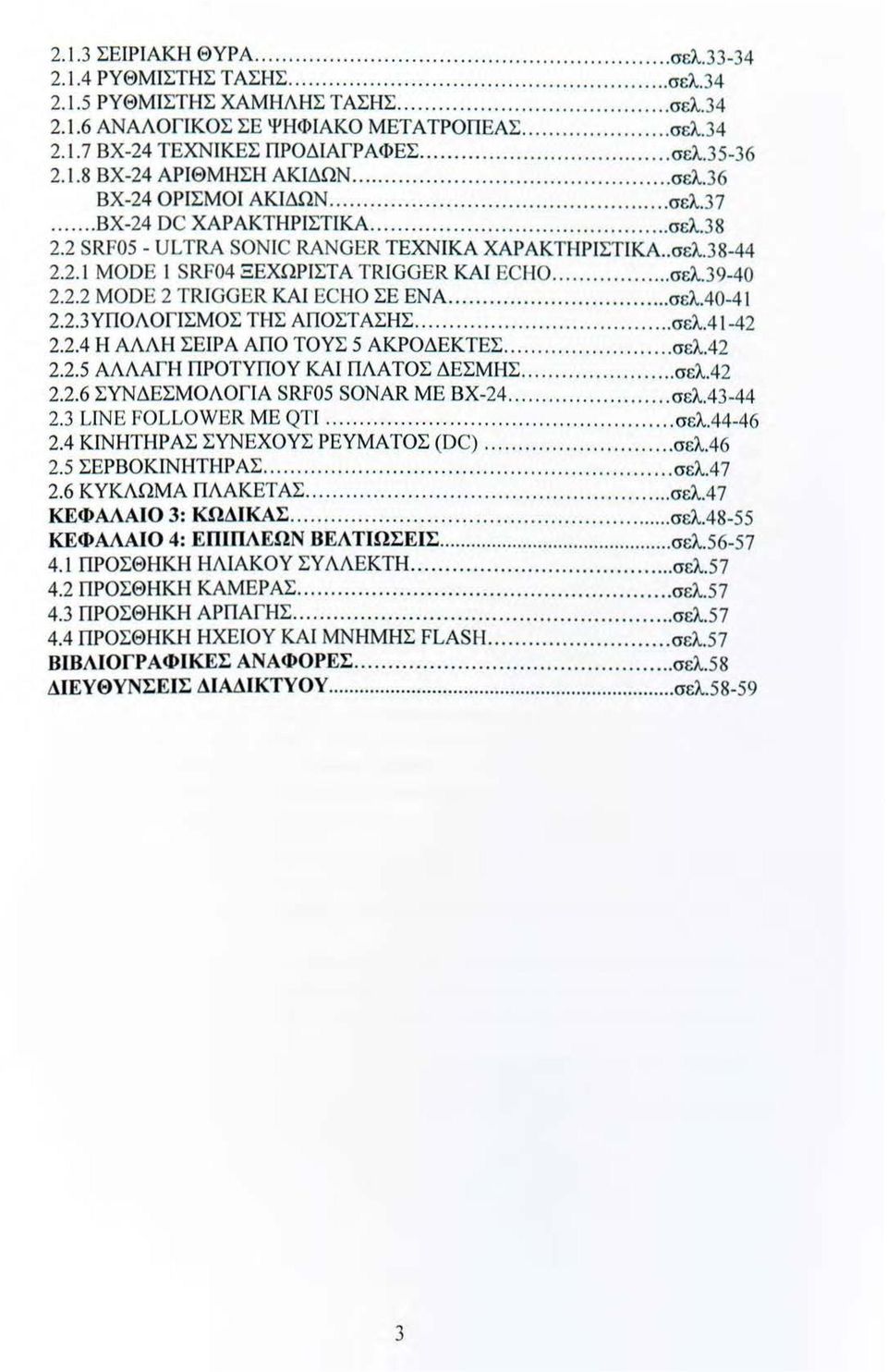 .. σελ.39-40 2.2.2 MODE 2 TRIGGER ΚΑΙ ECHO ΣΕ ΕΝΑ... σελ.40-4 1 2.2.3 ΥΠΟΛΟΓΙΣΜΟΣ ΤΗΣ ΑΠΟΣΤ ΑΣΗΣ..... σελ.4 ι -42 2.2.4 Η ΑΛΛΗ ΣΕ ΙΡΑ ΑΠΟ ΤΟΥΣ 5 ΑΚΡΟΔΕΚΤΕΣ... σελ.42 2.2.5 ΑΛΛΑΓΉ ΠΡΟΤΥΠΟΥ ΚΑ Ι ΠΛΑΤΟΣ ΔΕΣΜΗΣ.