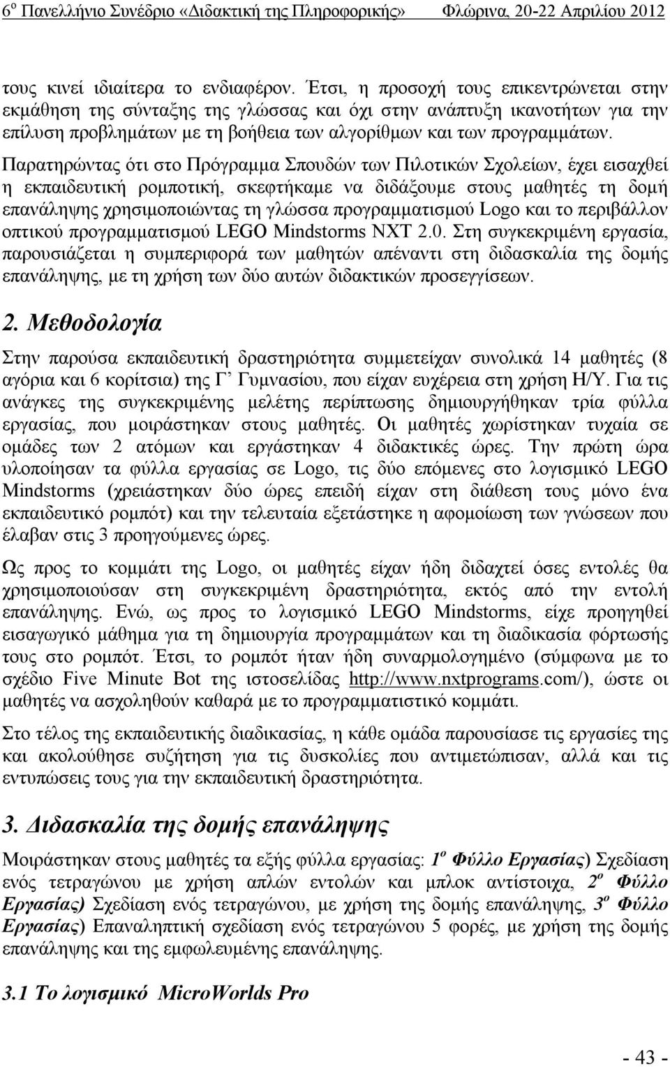 Παρατηρώντας ότι στο Πρόγραμμα Σπουδών των Πιλοτικών Σχολείων, έχει εισαχθεί η εκπαιδευτική ρομποτική, σκεφτήκαμε να διδάξουμε στους μαθητές τη δομή επανάληψης χρησιμοποιώντας τη γλώσσα