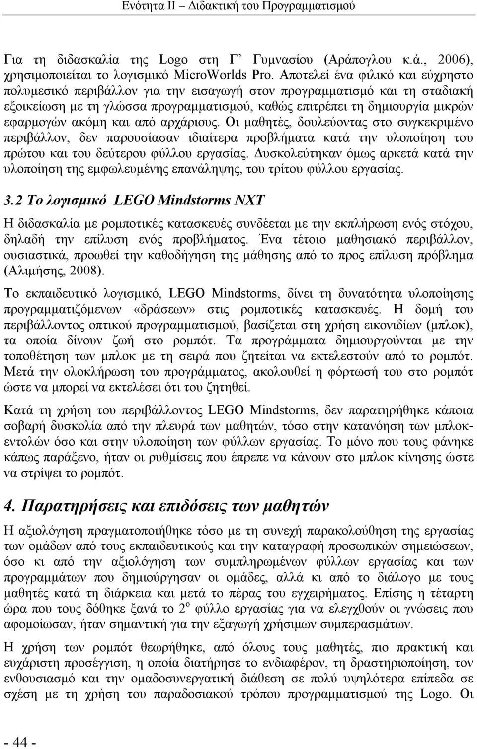 ακόμη και από αρχάριους. Οι μαθητές, δουλεύοντας στο συγκεκριμένο περιβάλλον, δεν παρουσίασαν ιδιαίτερα προβλήματα κατά την υλοποίηση του πρώτου και του δεύτερου φύλλου εργασίας.