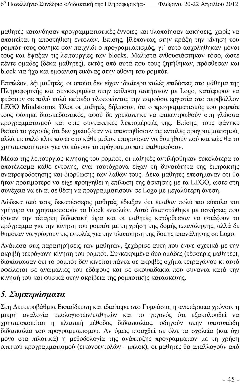 Μάλιστα ενθουσιάστηκαν τόσο, ώστε πέντε ομάδες (δέκα μαθητές), εκτός από αυτά που τους ζητήθηκαν, πρόσθεσαν και block για ήχο και εμφάνιση εικόνας στην οθόνη του ρομπότ.