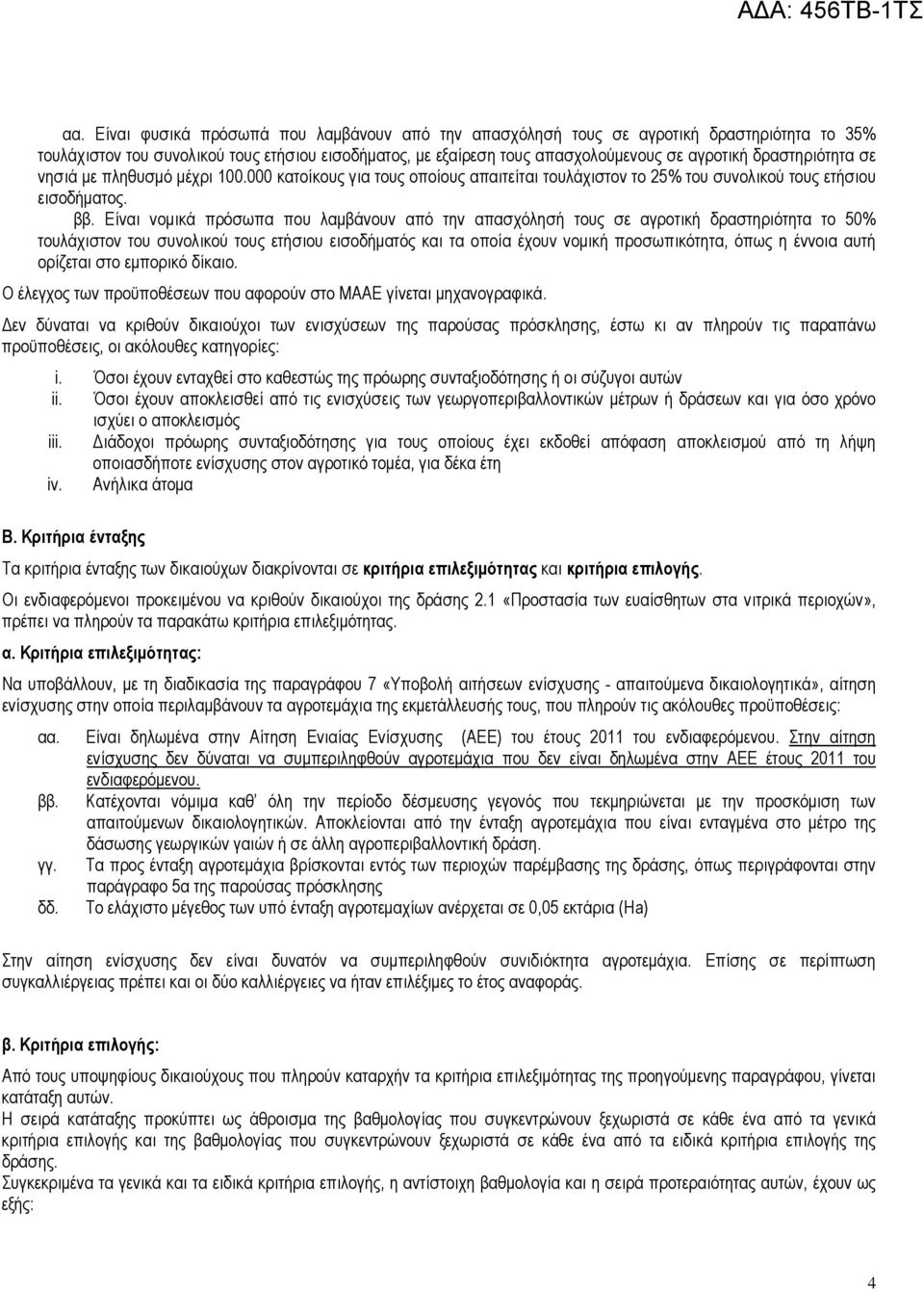 Είναι νομικά πρόσωπα που λαμβάνουν από την απασχόλησή τους σε αγροτική δραστηριότητα το 50% τουλάχιστον του συνολικού τους ετήσιου εισοδήματός και τα οποία έχουν νομική προσωπικότητα, όπως η έννοια