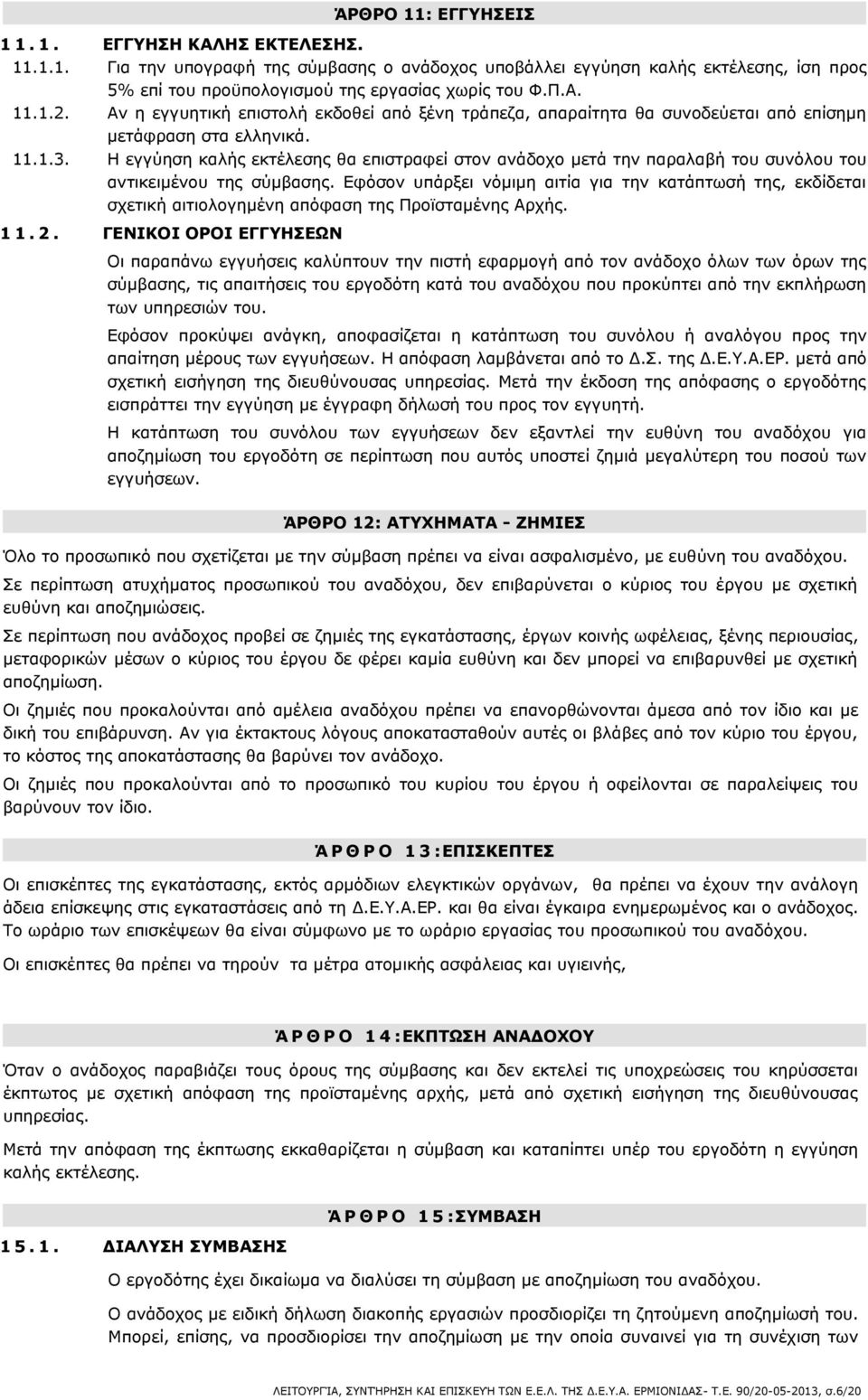 Η εγγύηση καλής εκτέλεσης θα επιστραφεί στον ανάδοχο μετά την παραλαβή του συνόλου του αντικειμένου της σύμβασης.