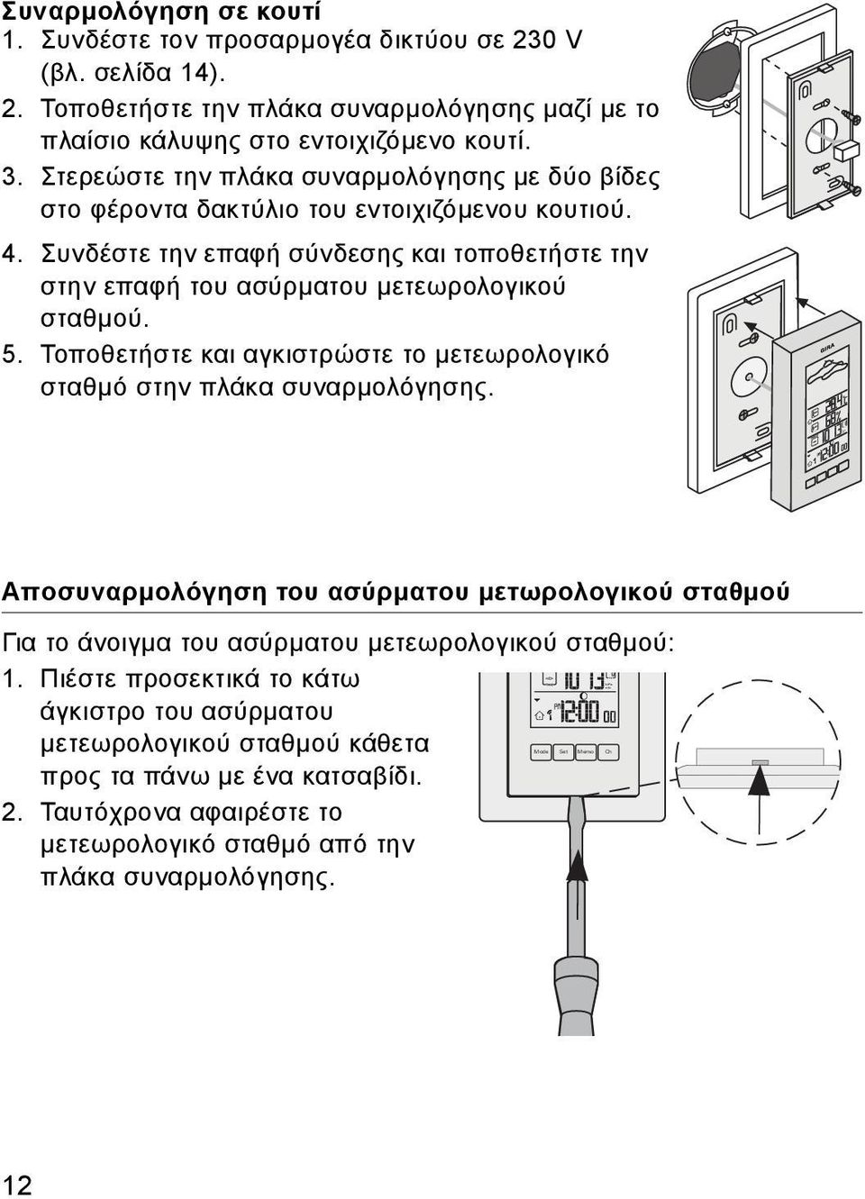 5. Τοποθετήστε και αγκιστρώστε το μετεωρολογικό σταθμό στην πλάκα συναρμολόγησης. Αποσυναρμολόγηση του ασύρματου μετωρολογικού σταθμού Για το άνοιγμα του ασύρματου μετεωρολογικού σταθμού: 1.