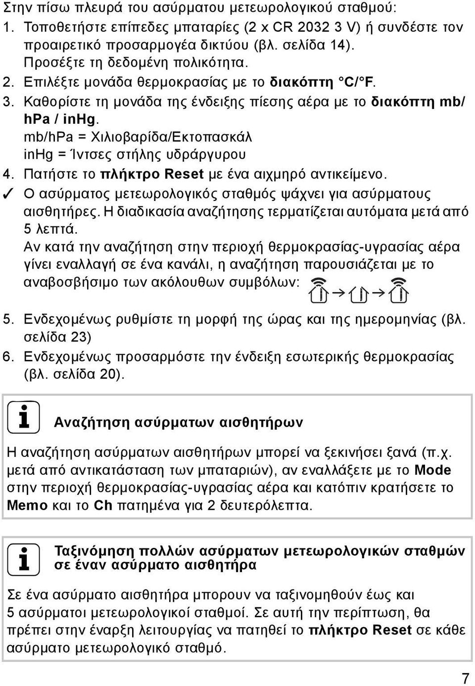 Πατήστε το πλήκτρο Reset με ένα αιχμηρό αντικείμενο. Ο ασύρματος μετεωρολογικός σταθμός ψάχνει για ασύρματους αισθητήρες. Η διαδικασία αναζήτησης τερματίζεται αυτόματα μετά από 5 λεπτά.