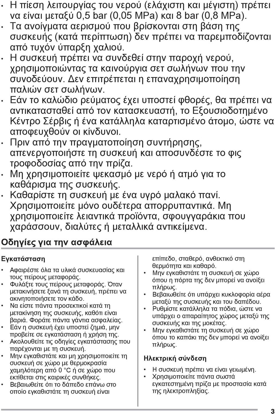 Η συσκευή πρέπει να συνδεθεί στην παροχή νερού, χρησιμοποιώντας τα καινούργια σετ σωλήνων που την συνοδεύουν. Δεν επιτρέπεται η επαναχρησιμοποίηση παλιών σετ σωλήνων.