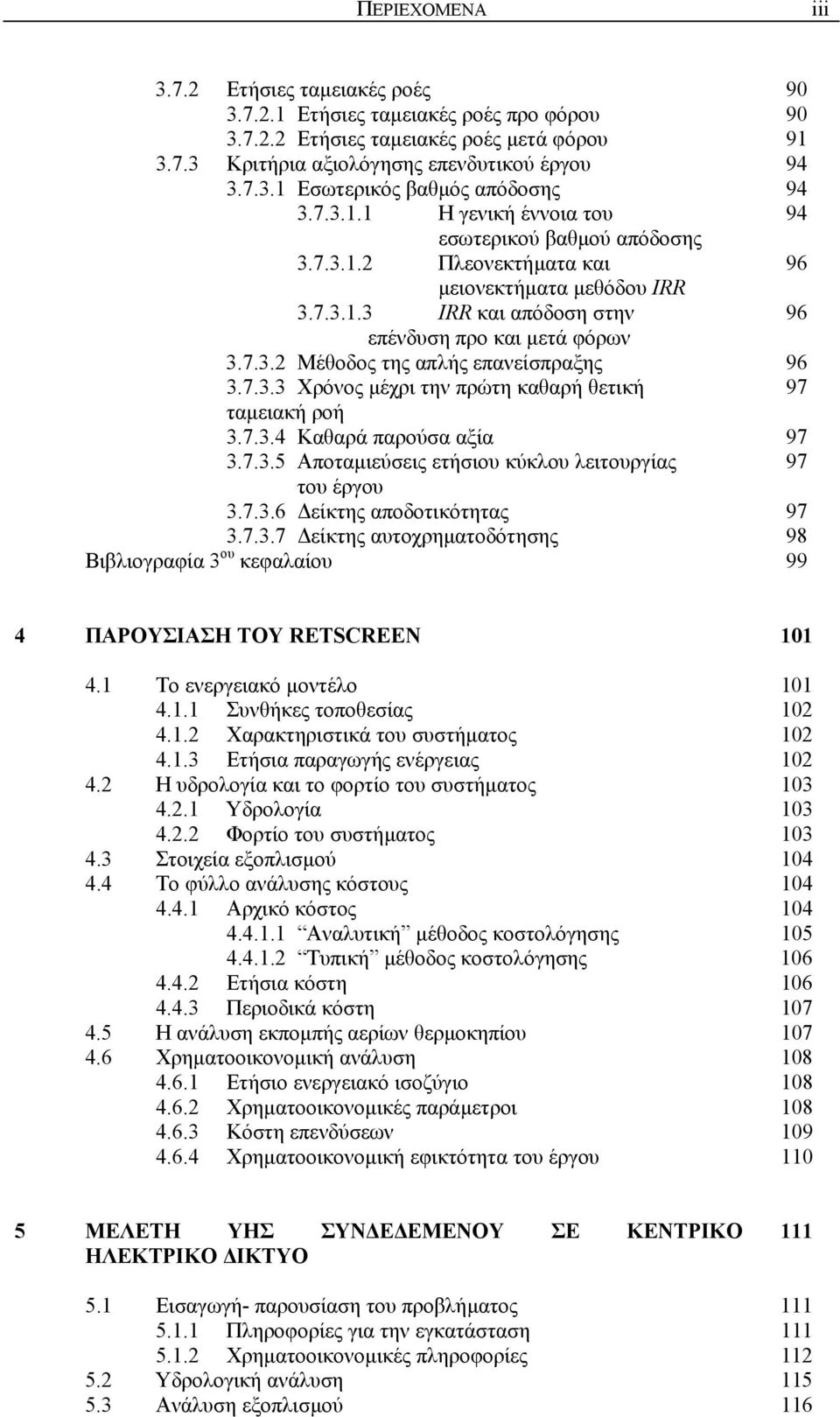 7.3.3 Χρόνος µέχρι την πρώτη καθαρή θετική 97 ταµειακή ροή 3.7.3.4 Καθαρά παρούσα αξία 97 3.7.3.5 Αποταµιεύσεις ετήσιου κύκλου λειτουργίας 97 του έργου 3.7.3.6 είκτης αποδοτικότητας 97 3.7.3.7 είκτης αυτοχρηµατοδότησης 98 Βιβλιογραφία 3 ου κεφαλαίου 99 4 ΠΑΡΟΥΣΙΑΣΗ ΤΟΥ RETSCREEN 11 4.