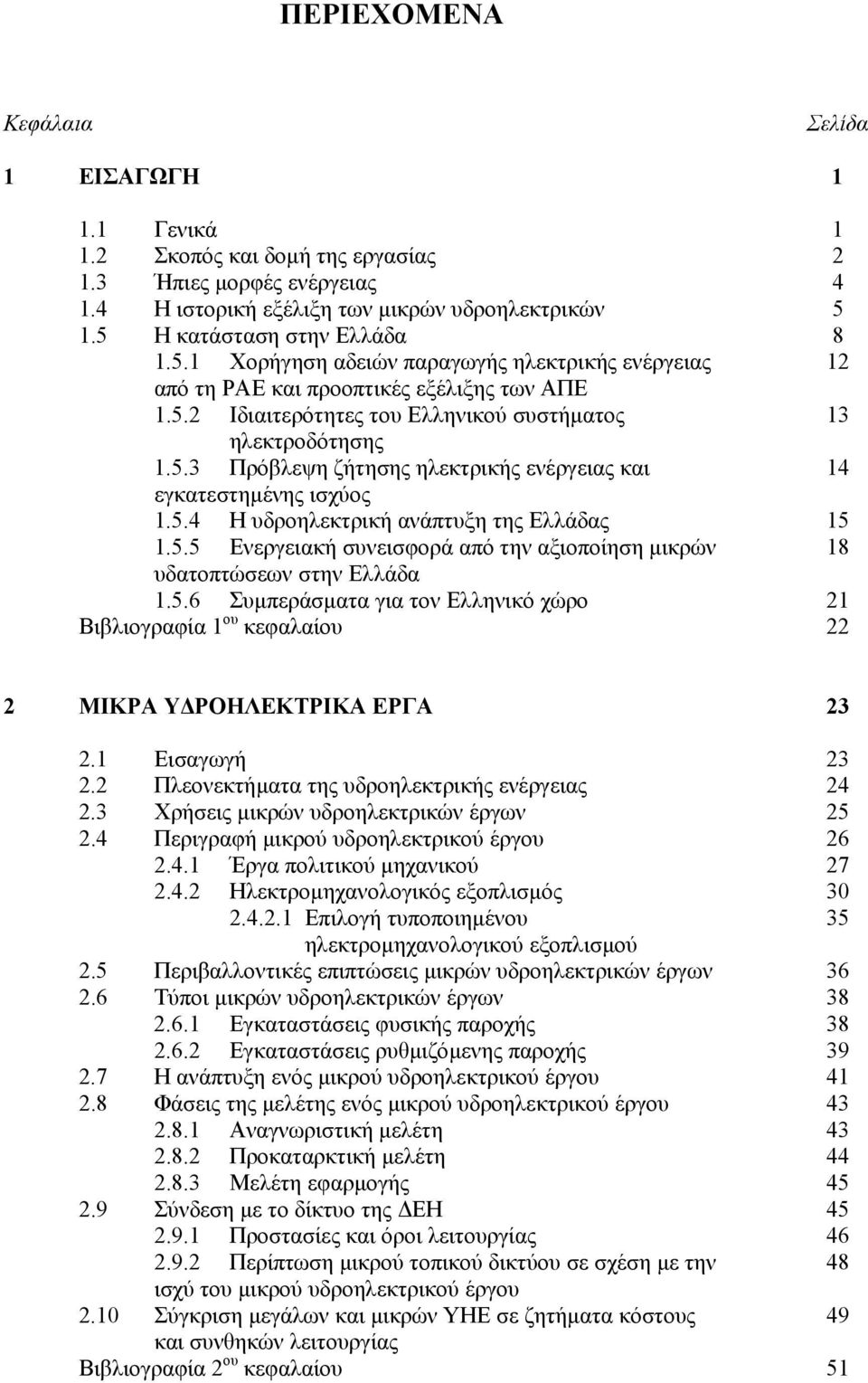 5.4 Η υδροηλεκτρική ανάπτυξη της Ελλάδας 15 1.5.5 Ενεργειακή συνεισφορά από την αξιοποίηση µικρών 18 υδατοπτώσεων στην Ελλάδα 1.5.6 Συµπεράσµατα για τον Ελληνικό χώρο 21 Βιβλιογραφία 1 ου κεφαλαίου 22 2 ΜΙΚΡΑ Υ ΡΟΗΛΕΚΤΡΙΚΑ ΕΡΓΑ 23 2.